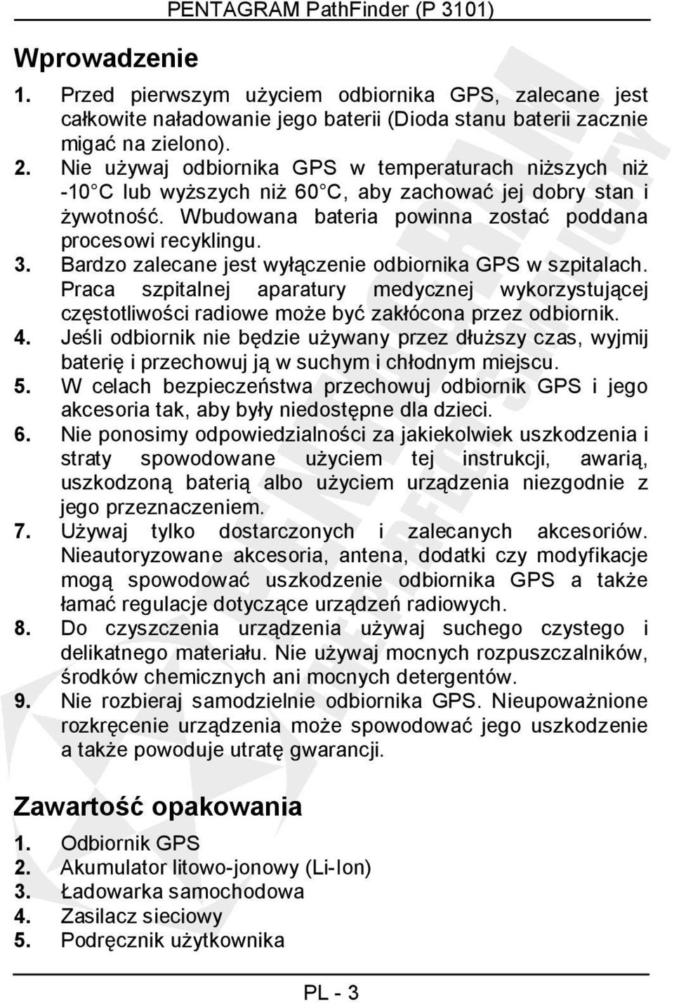 Bardzo zalecane jest wyłączenie odbiornika GPS w szpitalach. Praca szpitalnej aparatury medycznej wykorzystującej częstotliwości radiowe moŝe być zakłócona przez odbiornik. 4.