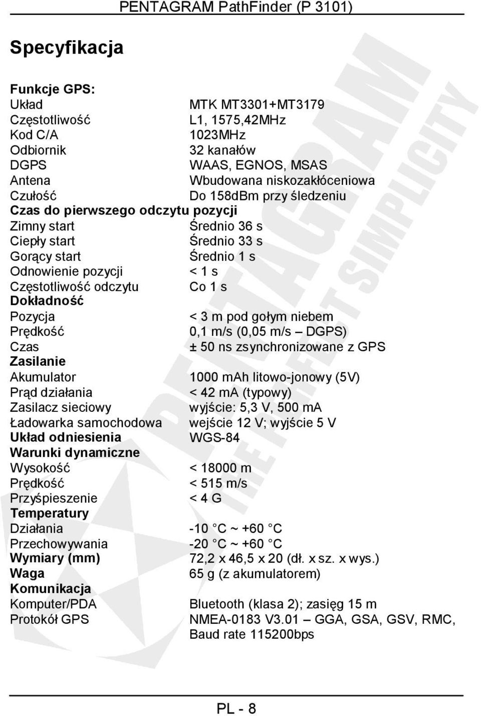 Częstotliwość odczytu Co 1 s Dokładność Pozycja < 3 m pod gołym niebem Prędkość 0,1 m/s (0,05 m/s DGPS) Czas ± 50 ns zsynchronizowane z GPS Zasilanie Akumulator 1000 mah litowo-jonowy (5V) Prąd