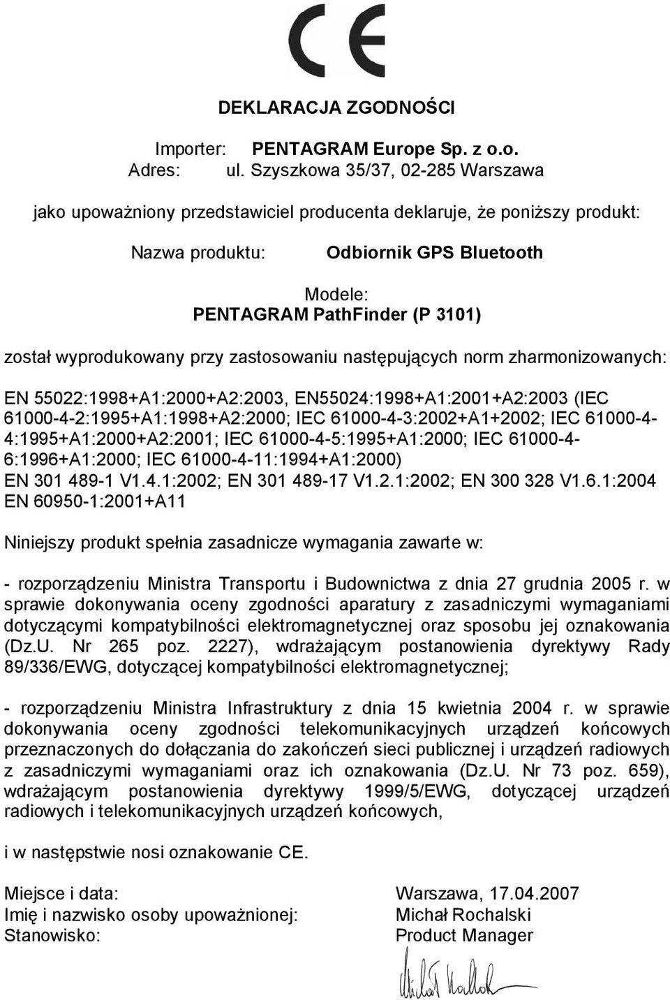 wyprodukowany przy zastosowaniu następujących norm zharmonizowanych: EN 55022:1998+A1:2000+A2:2003, EN55024:1998+A1:2001+A2:2003 (IEC 61000-4-2:1995+A1:1998+A2:2000; IEC 61000-4-3:2002+A1+2002; IEC
