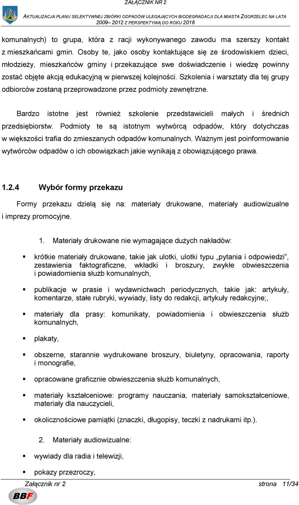 Szkolenia i warsztaty dla tej grupy odbiorców zostaną przeprowadzone przez podmioty zewnętrzne. Bardzo istotne jest również szkolenie przedstawicieli małych i średnich przedsiębiorstw.
