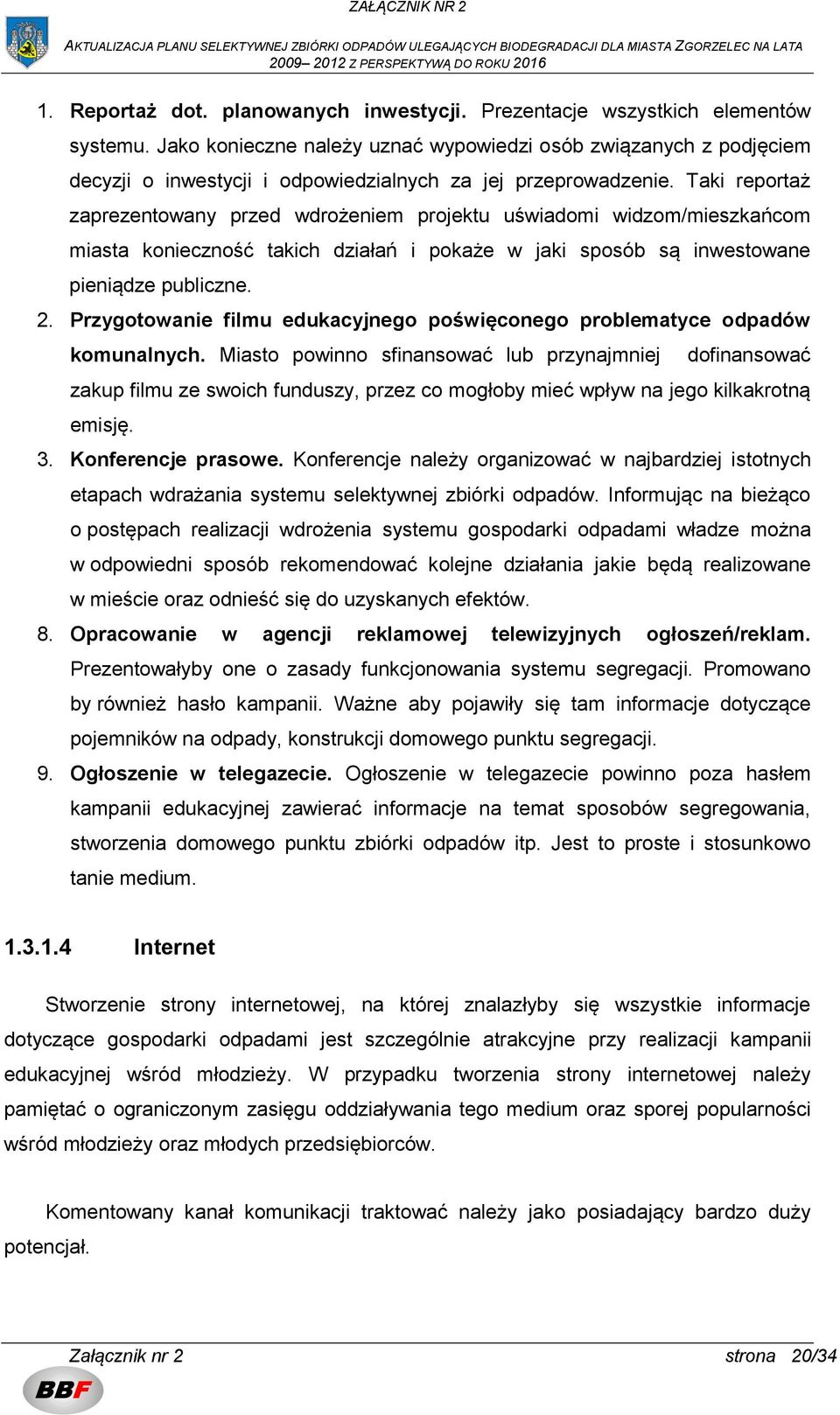 Taki reportaż zaprezentowany przed wdrożeniem projektu uświadomi widzom/mieszkańcom miasta konieczność takich działań i pokaże w jaki sposób są inwestowane pieniądze publiczne. 2.