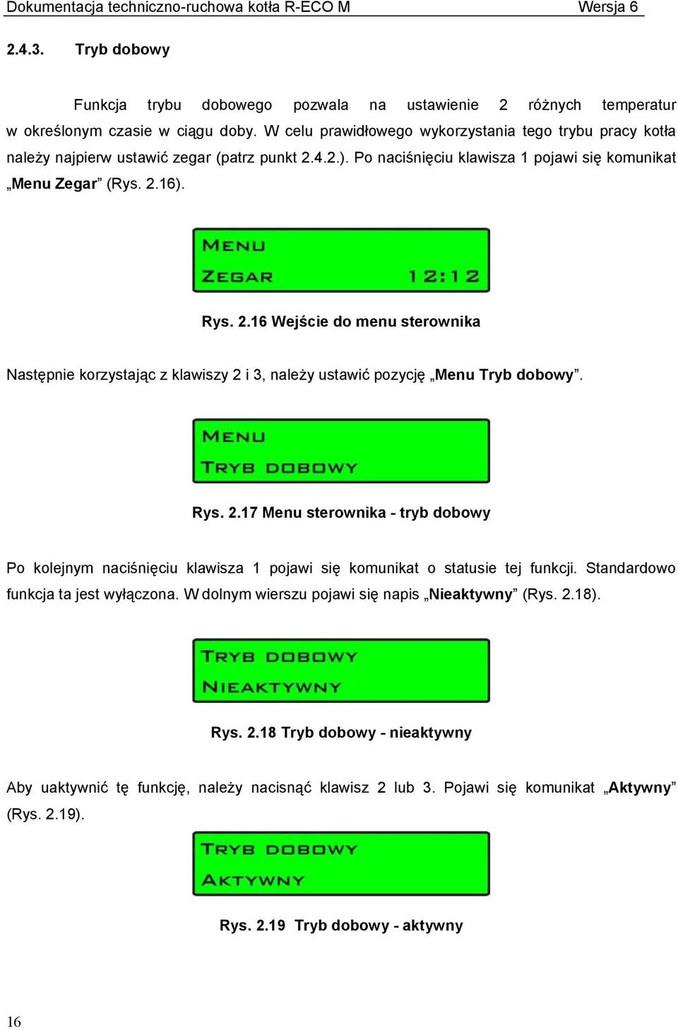 4.2.). Po naciśnięciu klawisza 1 pojawi się komunikat Menu Zegar (Rys. 2.16). Rys. 2.16 Wejście do menu sterownika Następnie korzystając z klawiszy 2 i 3, należy ustawić pozycję Menu Tryb dobowy. Rys. 2.17 Menu sterownika - tryb dobowy Po kolejnym naciśnięciu klawisza 1 pojawi się komunikat o statusie tej funkcji.