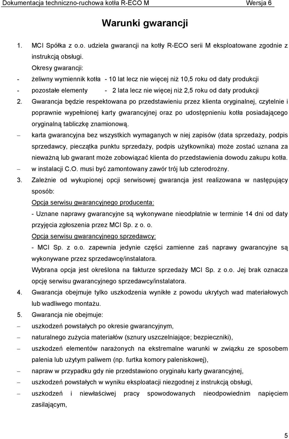 Gwarancja będzie respektowana po przedstawieniu przez klienta oryginalnej, czytelnie i poprawnie wypełnionej karty gwarancyjnej oraz po udostępnieniu kotła posiadającego oryginalną tabliczkę