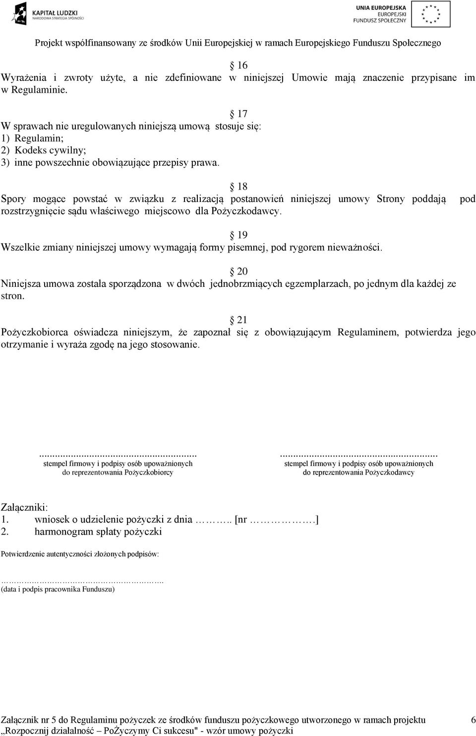 18 Spory mogące powstać w związku z realizacją postanowień niniejszej umowy Strony poddają rozstrzygnięcie sądu właściwego miejscowo dla Pożyczkodawcy.