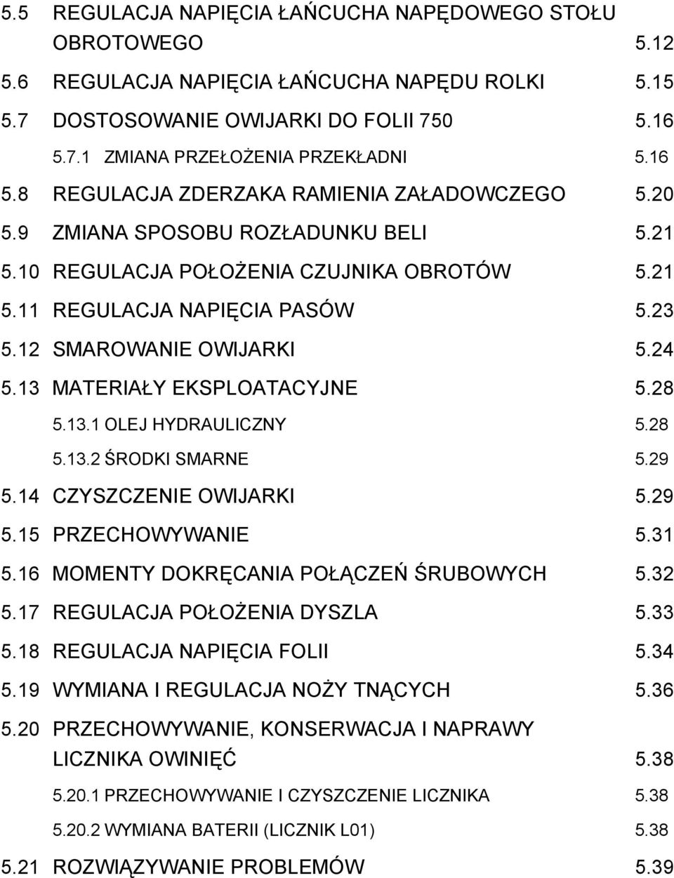 12 SMAROWANIE OWIJARKI 5.24 5.13 MATERIAŁY EKSPLOATACYJNE 5.28 5.13.1 OLEJ HYDRAULICZNY 5.28 5.13.2 ŚRODKI SMARNE 5.29 5.14 CZYSZCZENIE OWIJARKI 5.29 5.15 PRZECHOWYWANIE 5.31 5.
