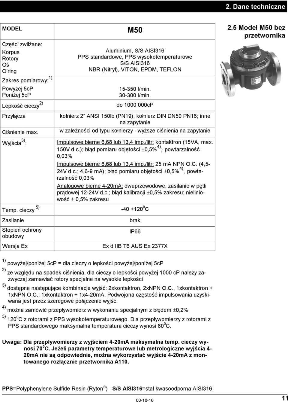 do 1000 000cP kołnierz 2 ANSI 150lb (PN19), kołnierz DIN DN50 PN16; inne na zapytanie w zależności od typu kołnierzy - wyższe ciśnienia na zapytanie Impulsowe bierne 6,68 lub 13,4 imp.