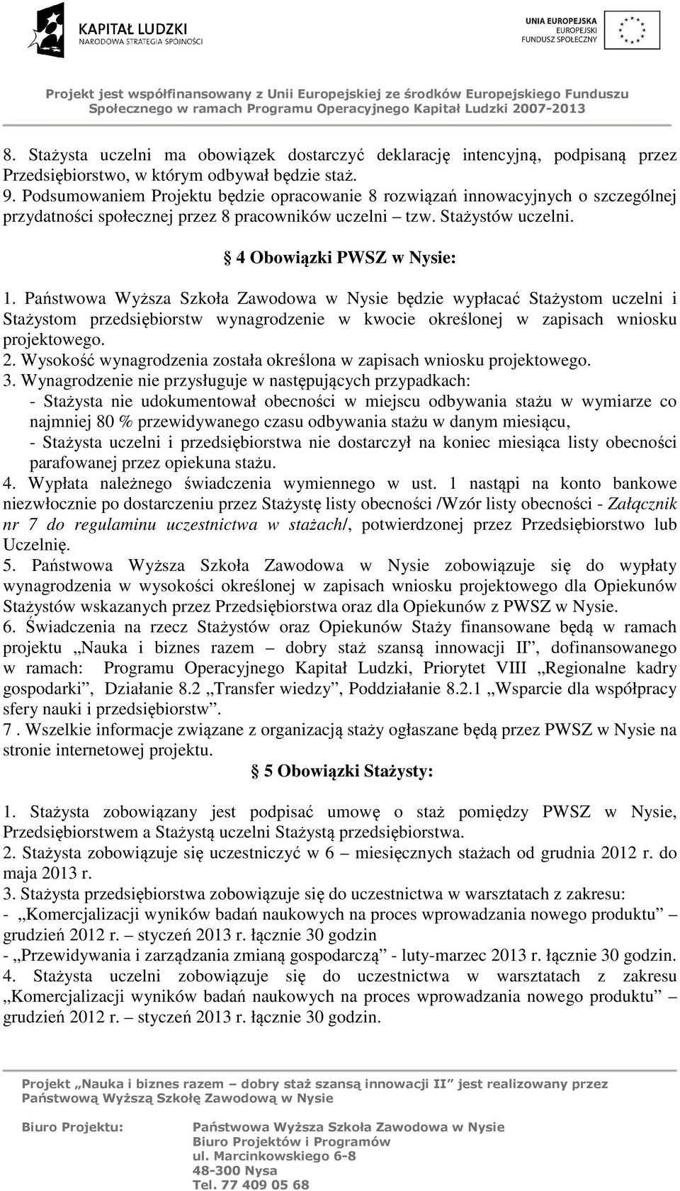 będzie wypłacać Stażystom uczelni i Stażystom przedsiębiorstw wynagrodzenie w kwocie określonej w zapisach wniosku projektowego. 2.