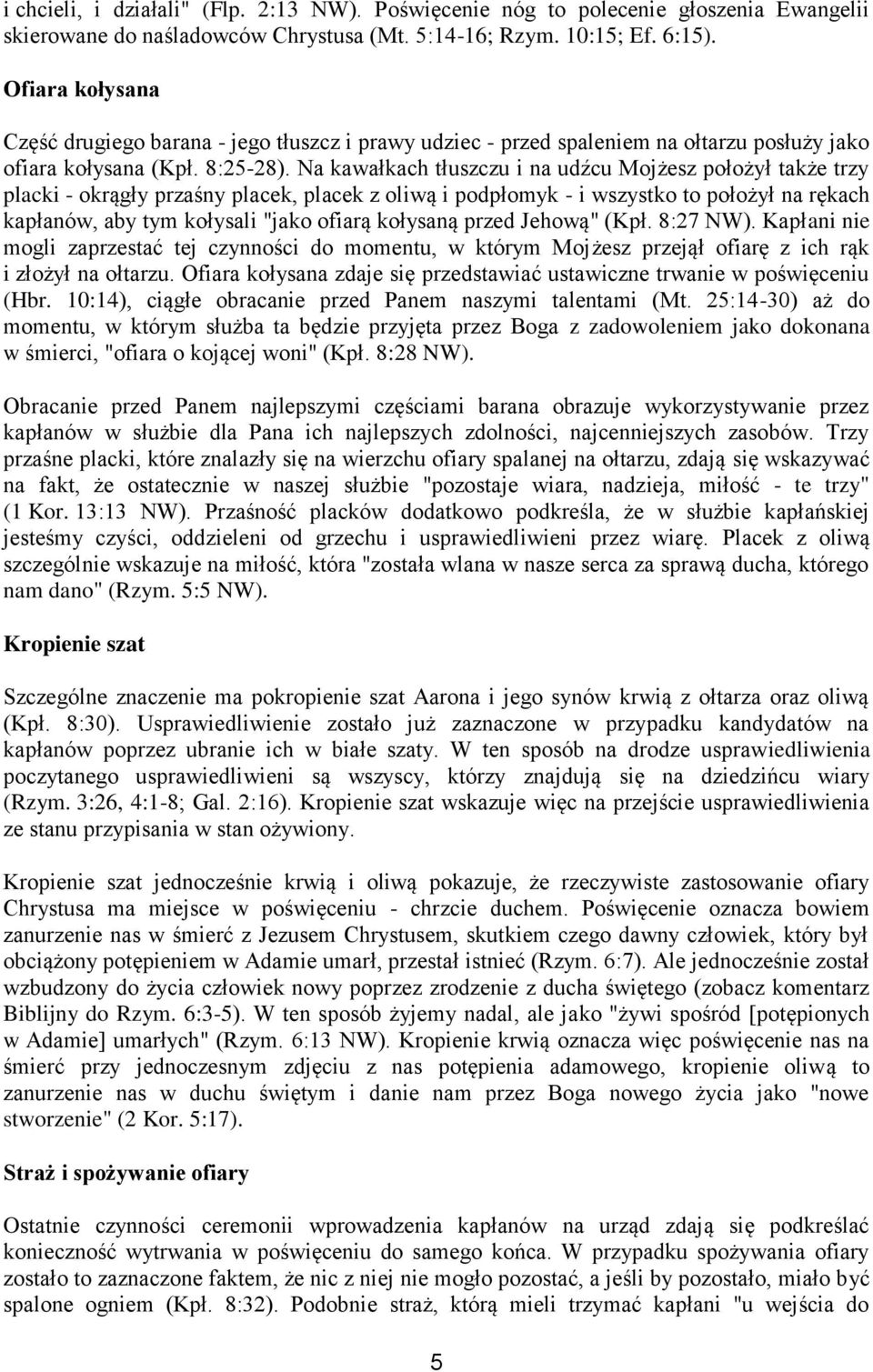 Na kawałkach tłuszczu i na udźcu Mojżesz położył także trzy placki - okrągły przaśny placek, placek z oliwą i podpłomyk - i wszystko to położył na rękach kapłanów, aby tym kołysali "jako ofiarą