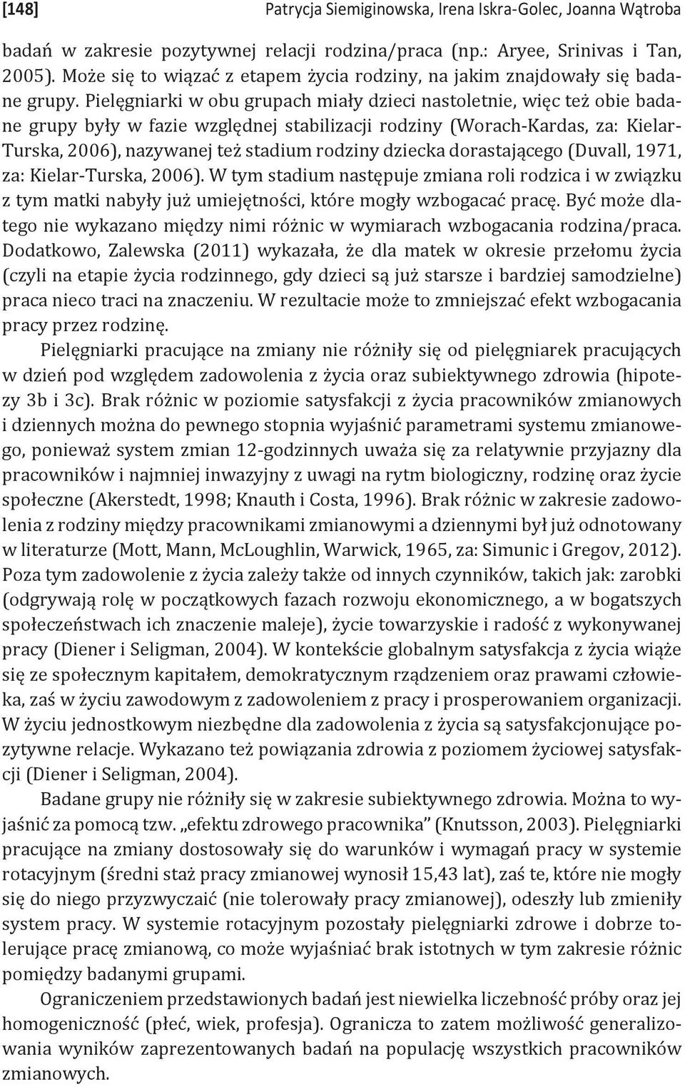 Pielęgniarki w obu grupach miały dzieci nastoletnie, więc też obie badane grupy były w fazie względnej stabilizacji rodziny (Worach-Kardas, za: Kielar- Turska, 2006), nazywanej też stadium rodziny