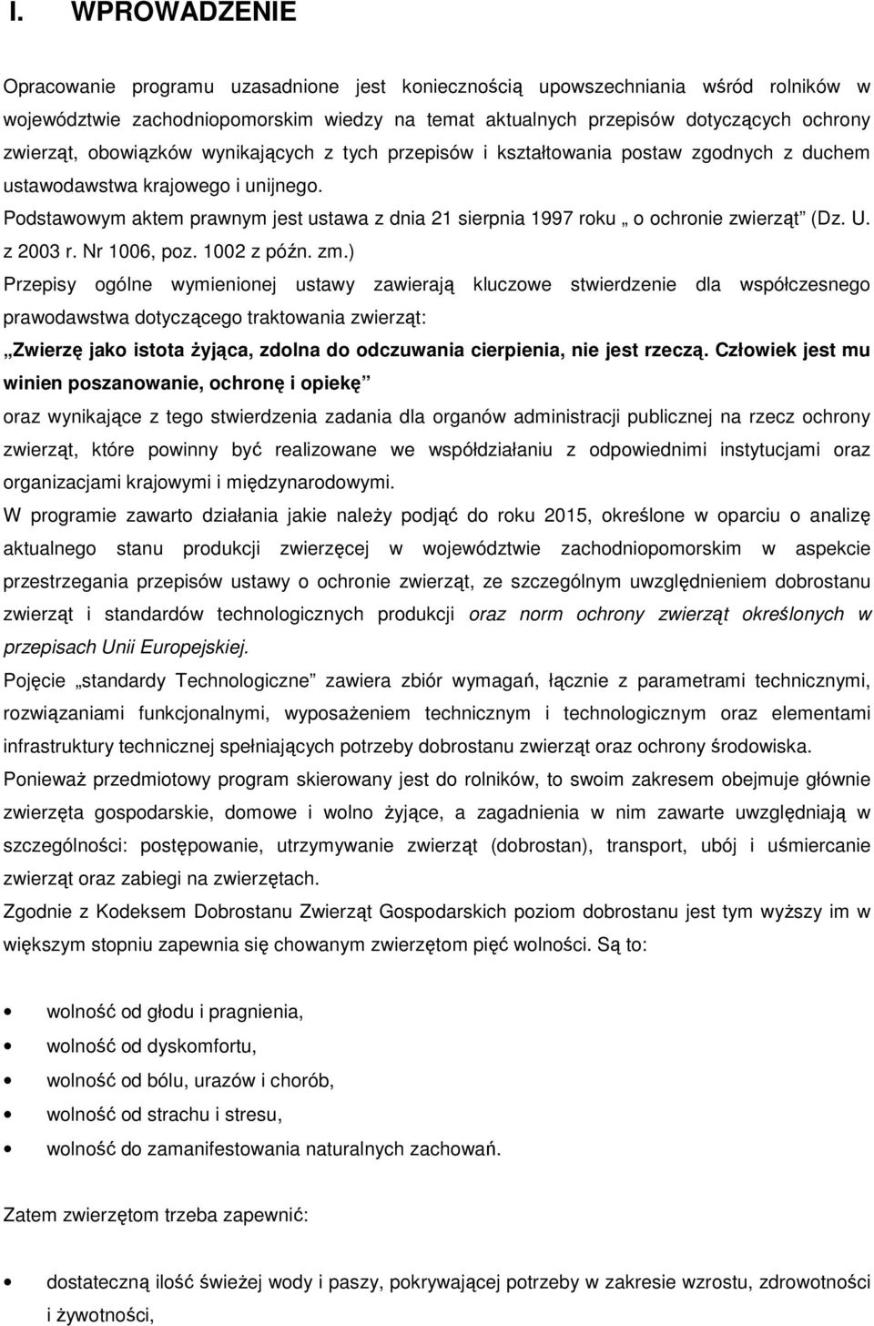 Podstawowym aktem prawnym jest ustawa z dnia 21 sierpnia 1997 roku o ochronie zwierząt (Dz. U. z 2003 r. Nr 1006, poz. 1002 z późn. zm.