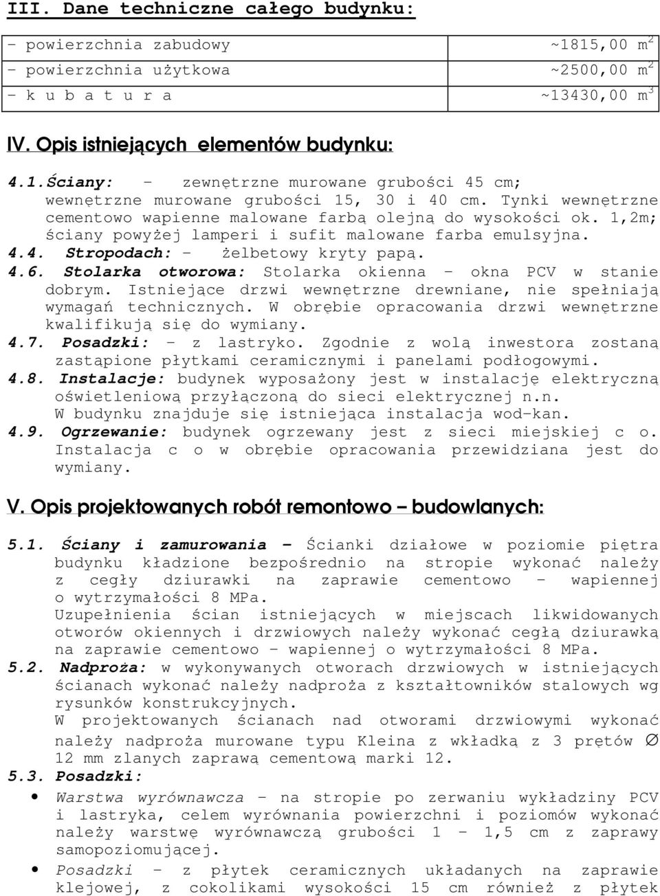 Stolarka otworowa: Stolarka okienna okna PCV w stanie dobrym. Istniejące drzwi wewnętrzne drewniane, nie spełniają wymagań technicznych.