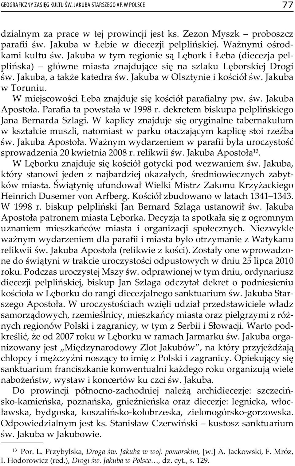 Jakuba w Olsztynie i kościół św. Jakuba w Toruniu. W miejscowości Łeba znajduje się kościół parafialny pw. św. Jakuba Apostoła. Parafia ta powstała w 1998 r.