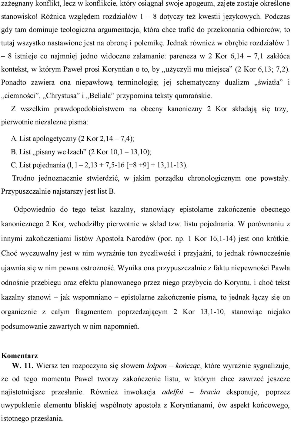 Jednak również w obrębie rozdziałów 1 8 istnieje co najmniej jedno widoczne załamanie: pareneza w 2 Kor 6,14 7,1 zakłóca kontekst, w którym Paweł prosi Koryntian o to, by użyczyli mu miejsca (2 Kor