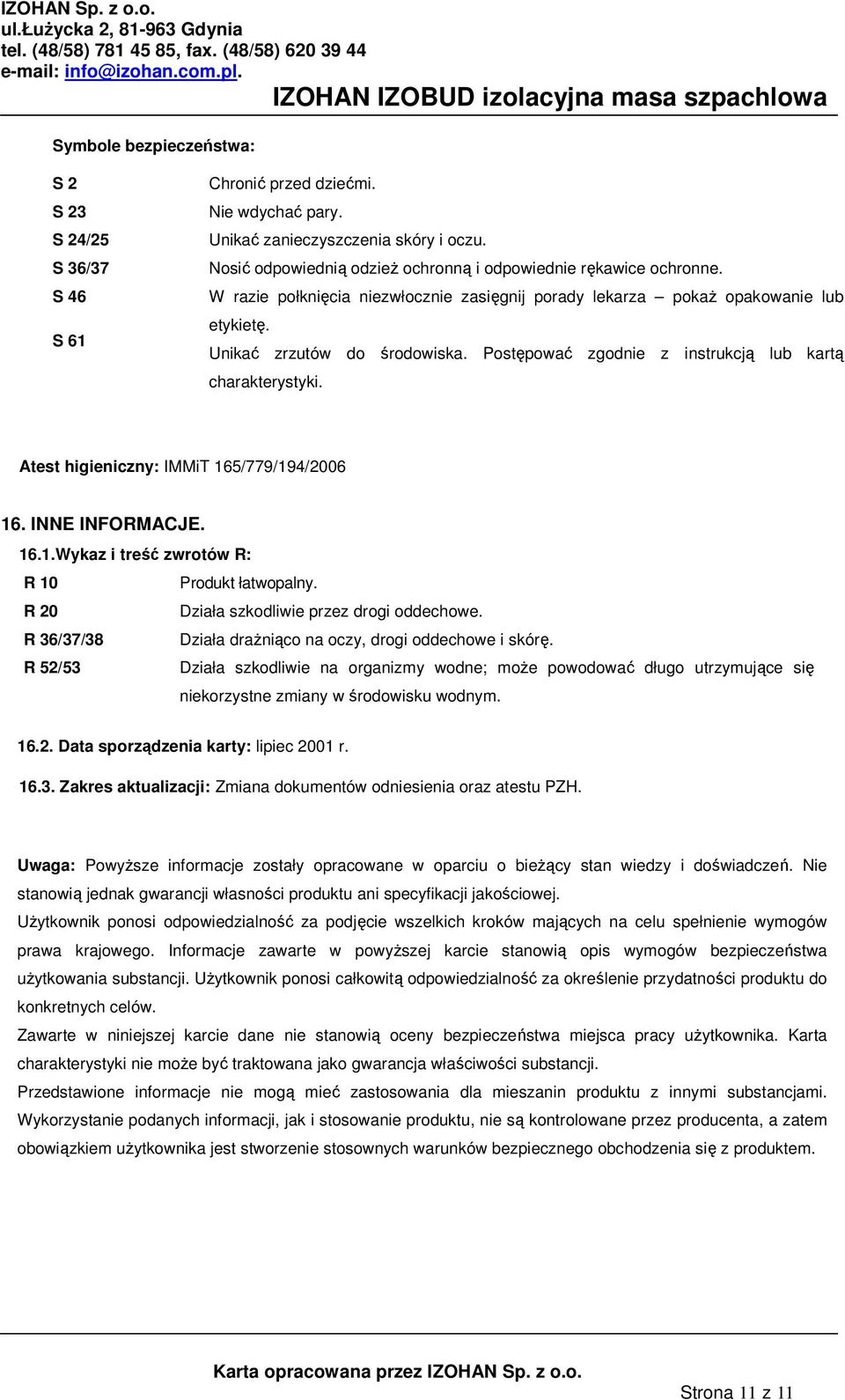 Postępować zgodnie z instrukcją lub kartą charakterystyki. Atest higieniczny: IMMiT 165/779/194/2006 16. INNE INFORMACJE. 16.1.Wykaz i treść zwrotów R: R 10 Produkt łatwopalny.