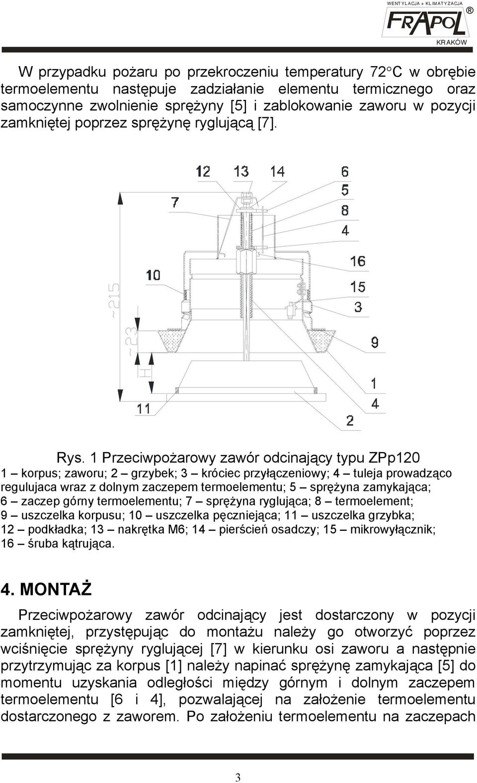 1 Przeciwpożarowy zawór odcinający typu ZPp120 1 korpus; zaworu; 2 grzybek; 3 króciec przyłączeniowy; 4 tuleja prowadząco regulujaca wraz z dolnym zaczepem termoelementu; 5 sprężyna zamykająca; 6