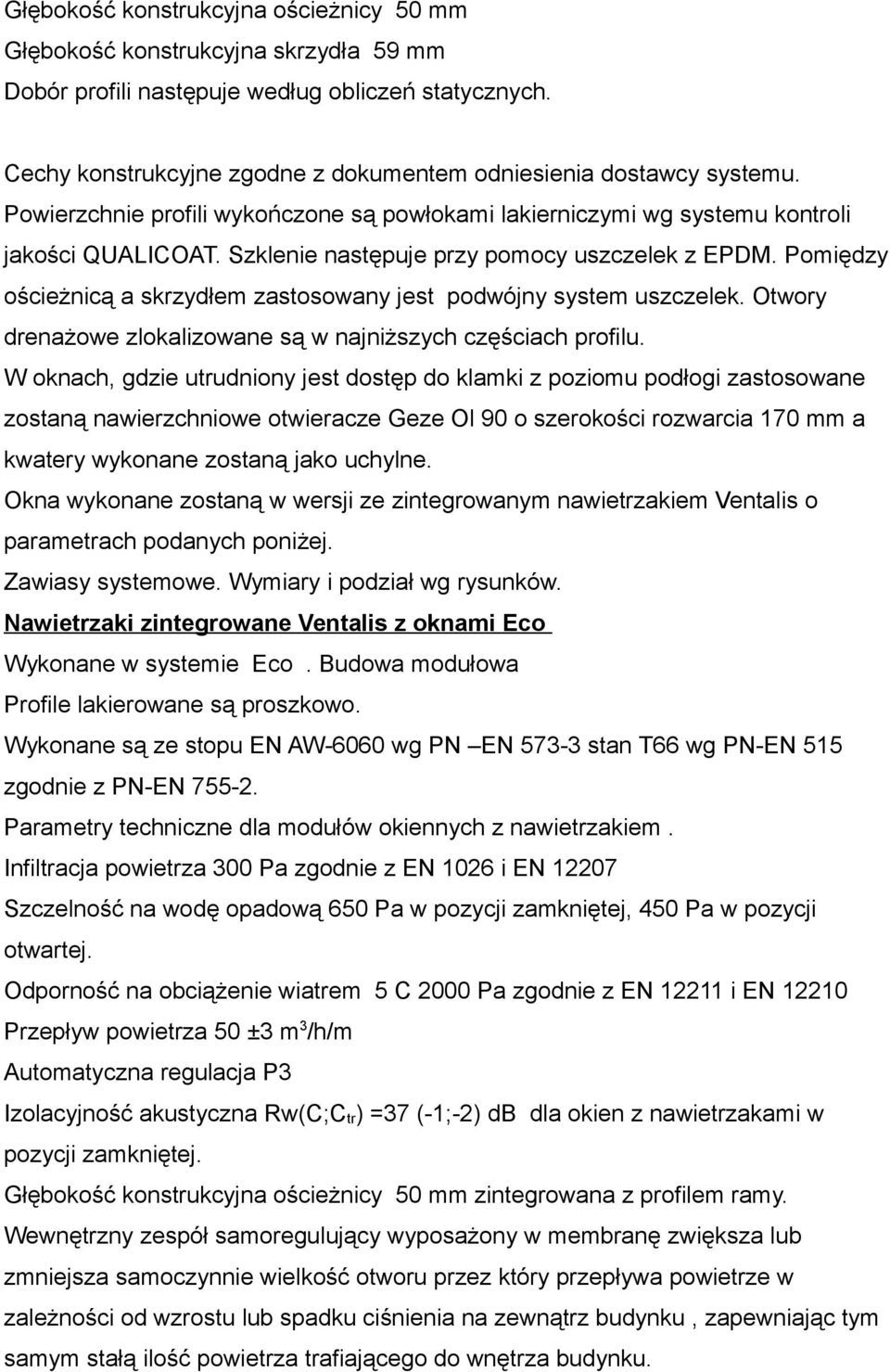 Szklenie następuje przy pomocy uszczelek z EPDM. Pomiędzy ościeżnicą a skrzydłem zastosowany jest podwójny system uszczelek. Otwory drenażowe zlokalizowane są w najniższych częściach profilu.