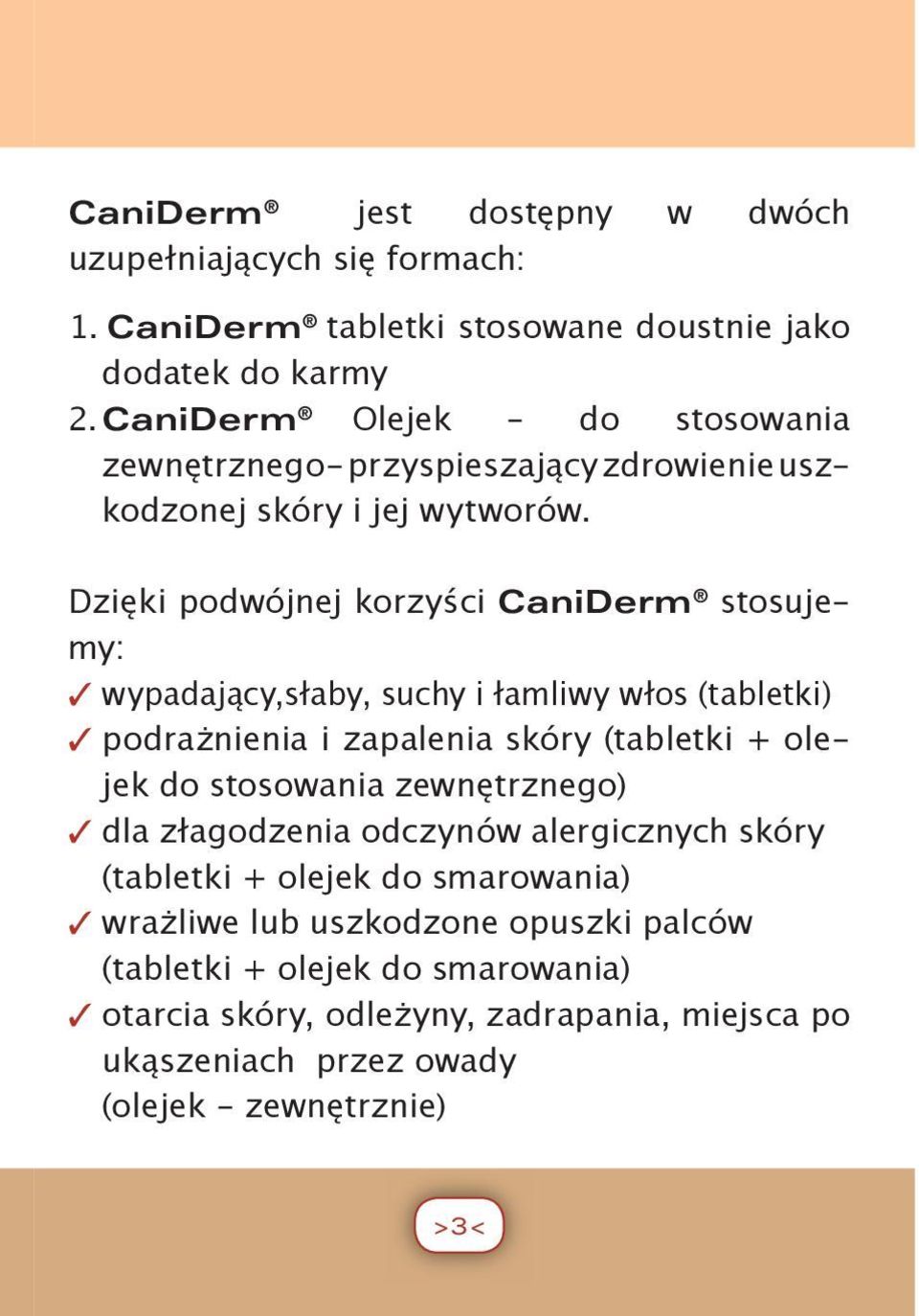 Dzięki podwójnej korzyści CaniDerm stosujemy: wypadający,słaby, suchy i łamliwy włos (tabletki) podrażnienia i zapalenia skóry (tabletki + olejek do stosowania