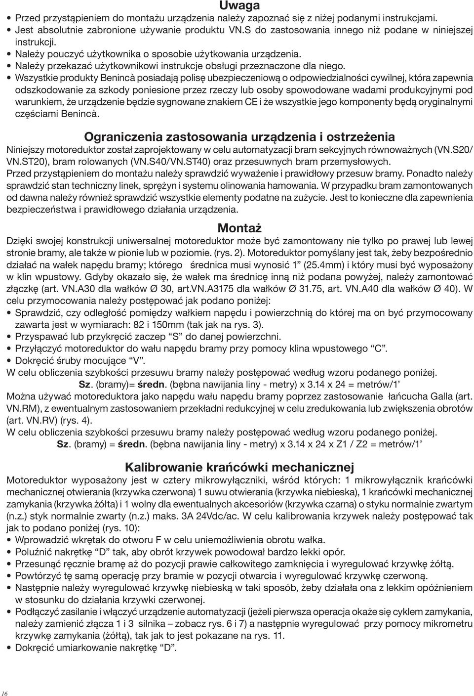 Wszystkie produkty Benincà posiadają polisę ubezpieczeniową o odpowiedzialności cywilnej, która zapewnia odszkodowanie za szkody poniesione przez rzeczy lub osoby spowodowane wadami produkcyjnymi pod
