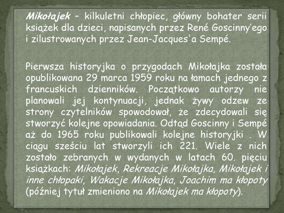 Początkowo autorzy nie planowali jej kontynuacji, jednak żywy odzew ze strony czytelników spowodował, że zdecydowali się stworzyć kolejne opowiadania.