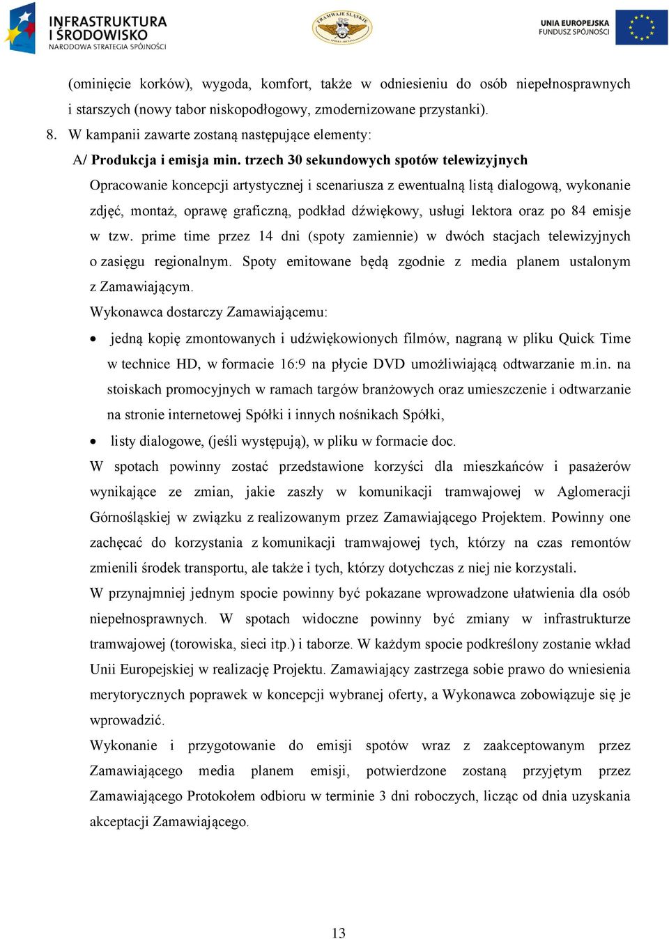 trzech 30 sekundowych spotów telewizyjnych Opracowanie koncepcji artystycznej i scenariusza z ewentualną listą dialogową, wykonanie zdjęć, montaż, oprawę graficzną, podkład dźwiękowy, usługi lektora