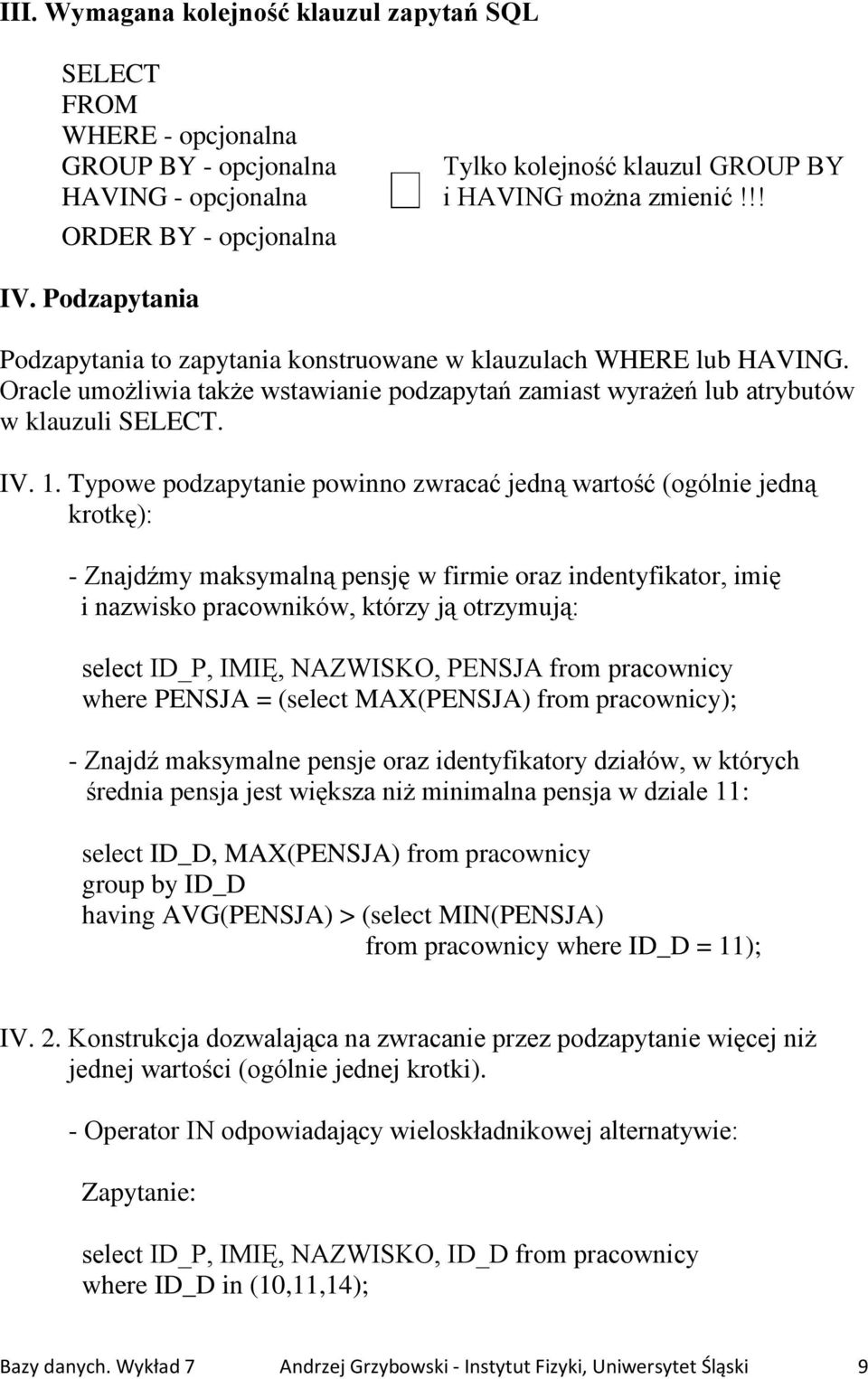 Typowe podzapytanie powinno zwracać jedną wartość (ogólnie jedną krotkę): - Znajdźmy maksymalną pensję w firmie oraz indentyfikator, imię i nazwisko pracowników, którzy ją otrzymują: select ID_P,