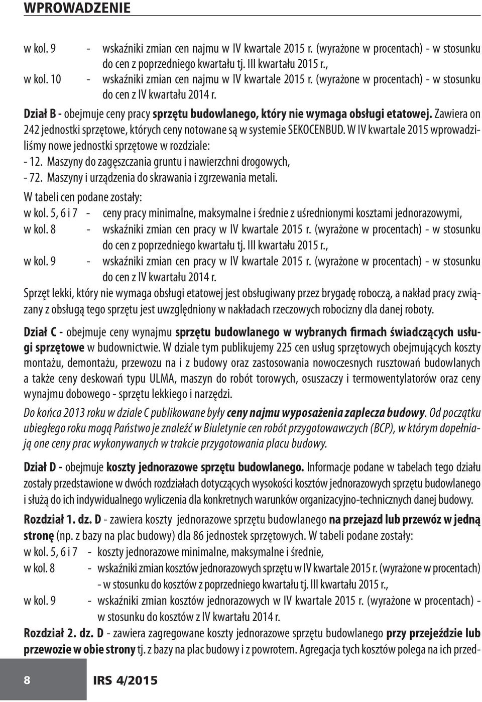 Dział B - obejmuje ceny pracy sprzętu budowlanego, który nie wymaga obsługi etatowej. Zawiera on 242 jednostki sprzętowe, których ceny notowane są w systemie SEKOCENBUD.