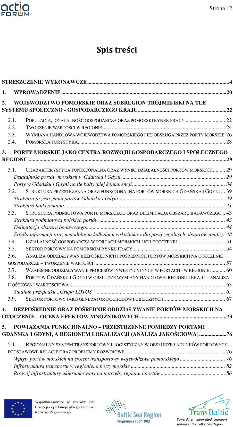 PORTY MORSKIE JAKO CENTRA ROZWOJU GOSPODARCZEGO I SPOŁECZNEGO REGIONU...29 3.1. CHARAKTERYSTYKA FUNKCJONALNA ORAZ WYNIKI DZIAŁALNOŚCI PORTÓW MORSKICH... 29 Działalność portów morskich w Gdańsku i Gdyni.