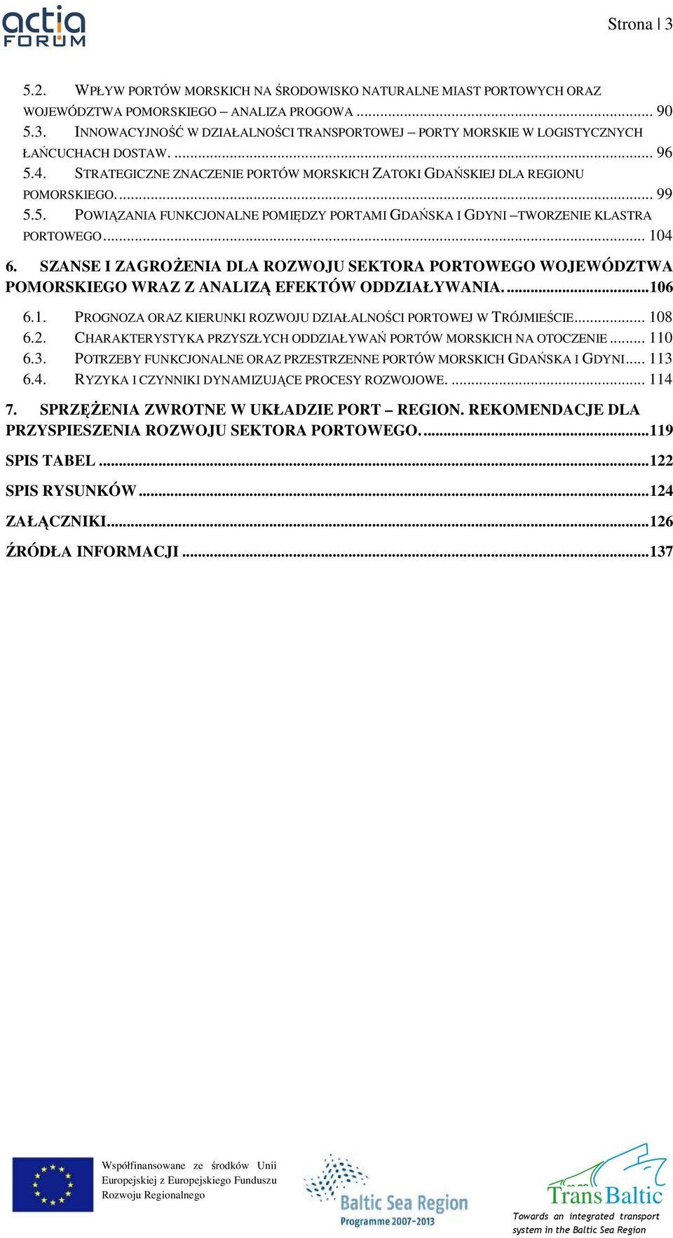 SZANSE I ZAGROśENIA DLA ROZWOJU SEKTORA PORTOWEGO WOJEWÓDZTWA POMORSKIEGO WRAZ Z ANALIZĄ EFEKTÓW ODDZIAŁYWANIA....106 6.1. PROGNOZA ORAZ KIERUNKI ROZWOJU DZIAŁALNOŚCI PORTOWEJ W TRÓJMIEŚCIE... 108 6.