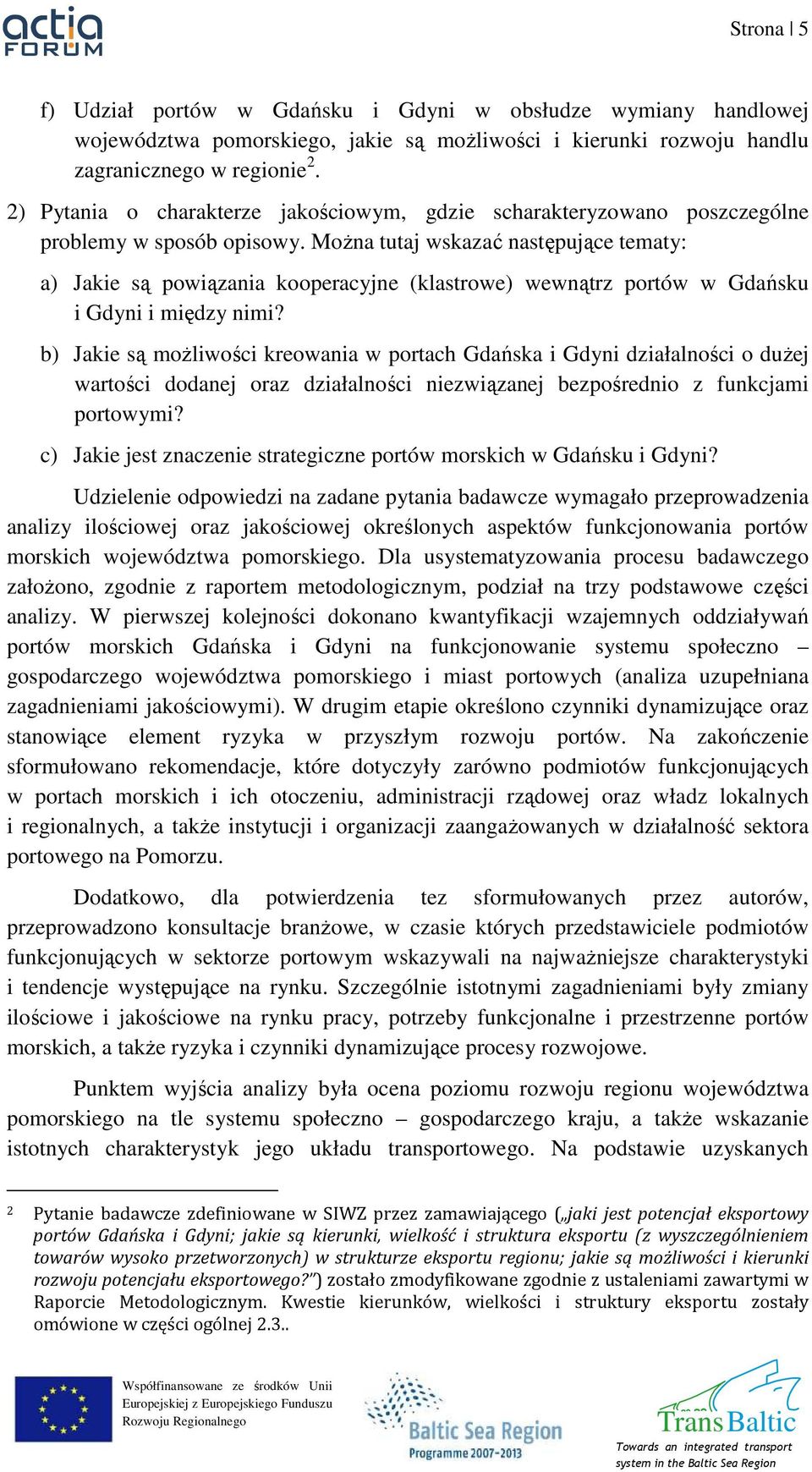 MoŜna tutaj wskazać następujące tematy: a) Jakie są powiązania kooperacyjne (klastrowe) wewnątrz portów w Gdańsku i Gdyni i między nimi?