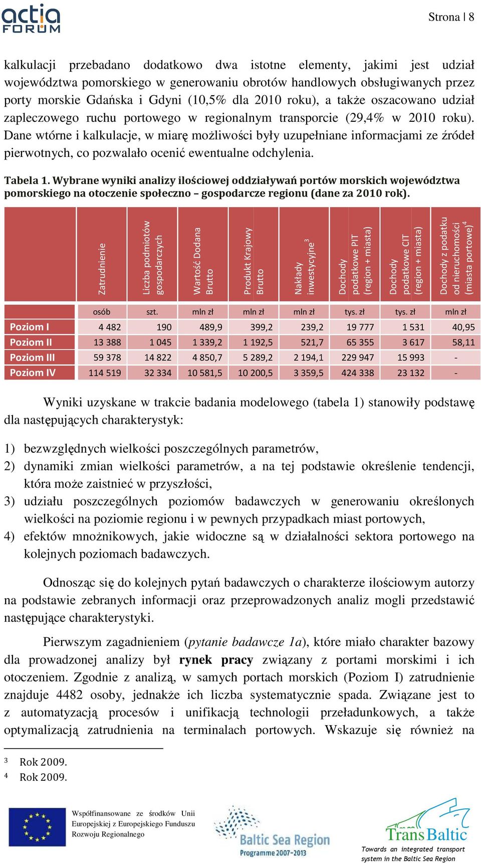 Dane wtórne i kalkulacje, w miarę moŝliwości były uzupełniane informacjami ze źródeł pierwotnych, co pozwalało ocenić ewentualne odchylenia. Tabela 1.