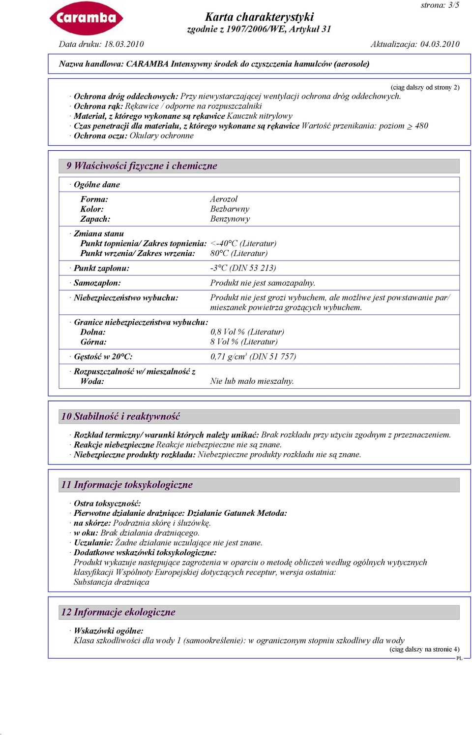 480 Ochrona oczu: Okulary ochronne 9 Właściwości fizyczne i chemiczne Ogólne dane Forma: Kolor: Zapach: Aerozol Bezbarwny Benzynowy Zmiana stanu Punkt topnienia/ Zakres topnienia: <-40 C (Literatur)