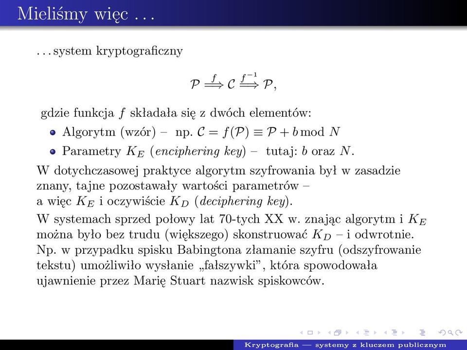 W dotychczasowej praktyce algorytm szyfrowania był w zasadzie znany, tajne pozostawały wartości parametrów a więc K E i oczywiście K D (deciphering key).