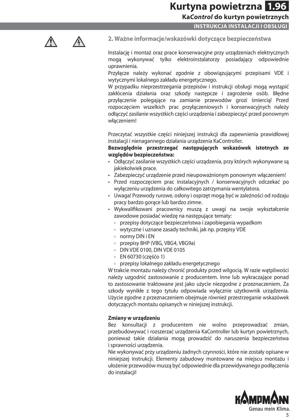 uprawnienia. Przyłącze należy wykonać zgodnie z obowiązującymi przepisami VDE i wytycznymi lokalnego zakładu energetycznego.