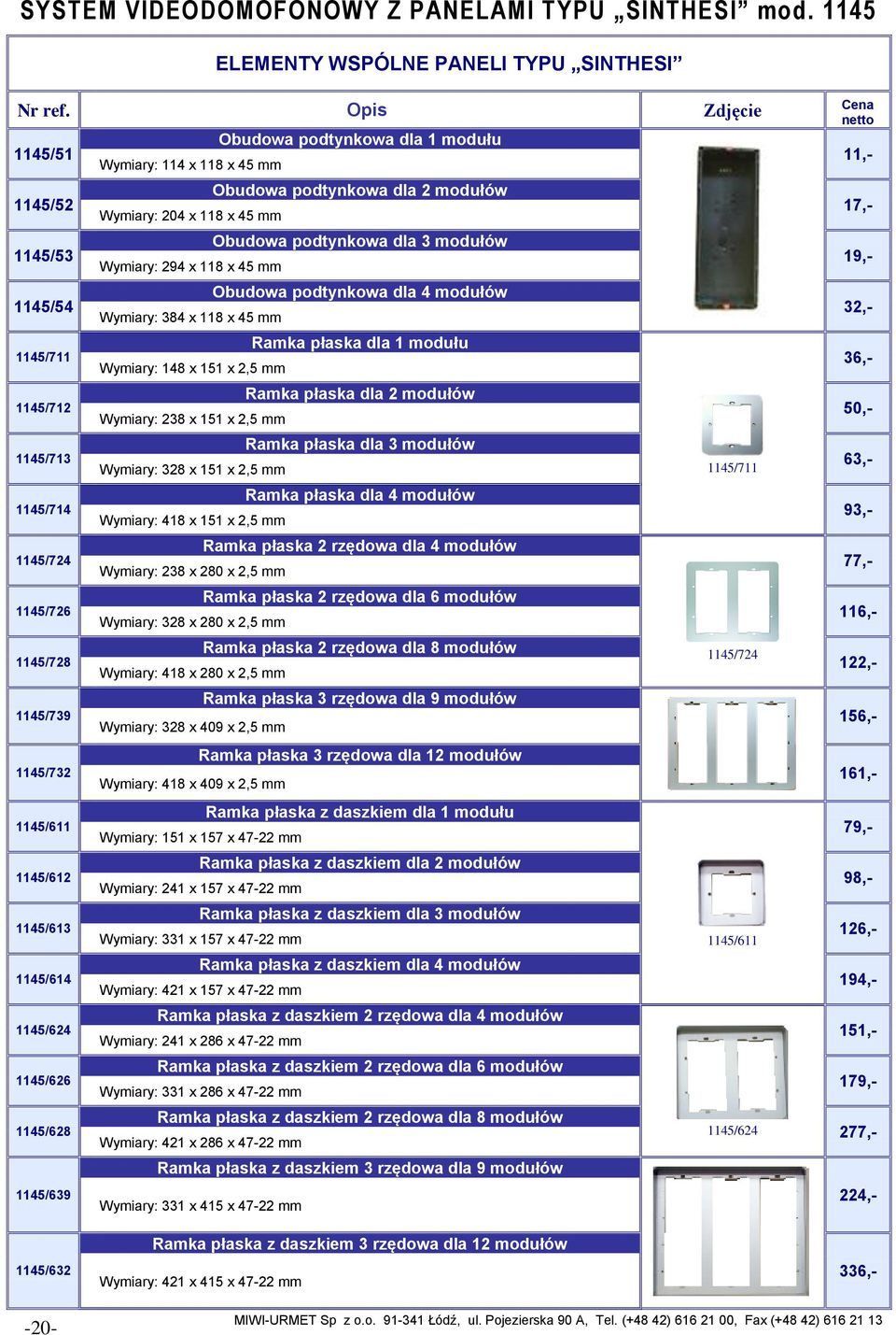 1145/611 1145/612 1145/613 1145/614 1145/624 1145/626 1145/628 1145/639 Wymiary: 114 x 118 x 45 mm Wymiary: 204 x 118 x 45 mm Wymiary: 294 x 118 x 45 mm Wymiary: 384 x 118 x 45 mm Wymiary: 148 x 151