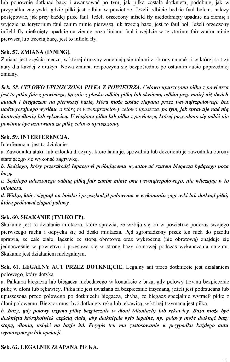Jeżeli orzeczony infield fly niedotknięty upadnie na ziemię i wyjdzie na terytorium faul zanim minie pierwszą lub trzecią bazę, jest to faul bol.