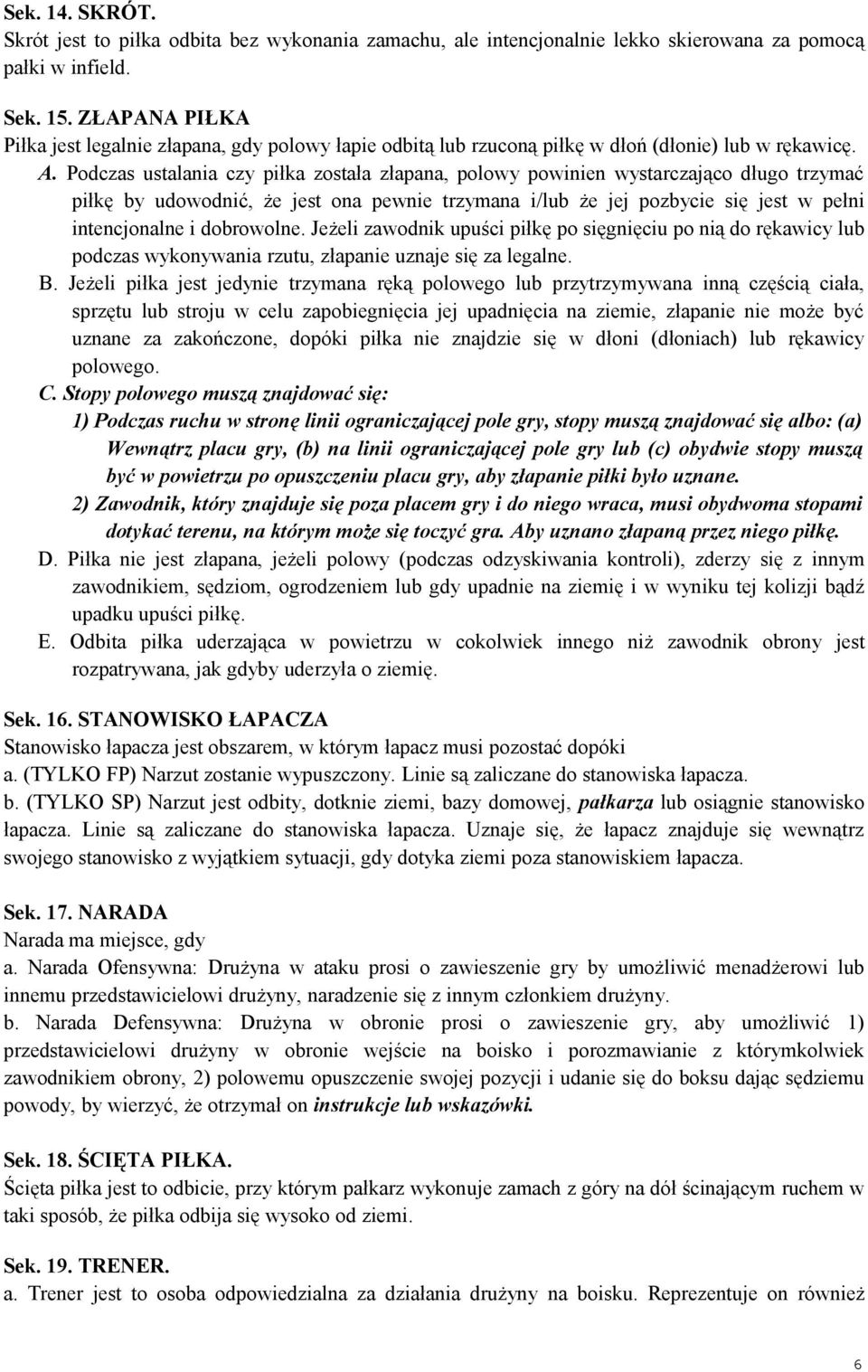 Podczas ustalania czy piłka została złapana, polowy powinien wystarczająco długo trzymać piłkę by udowodnić, że jest ona pewnie trzymana i/lub że jej pozbycie się jest w pełni intencjonalne i