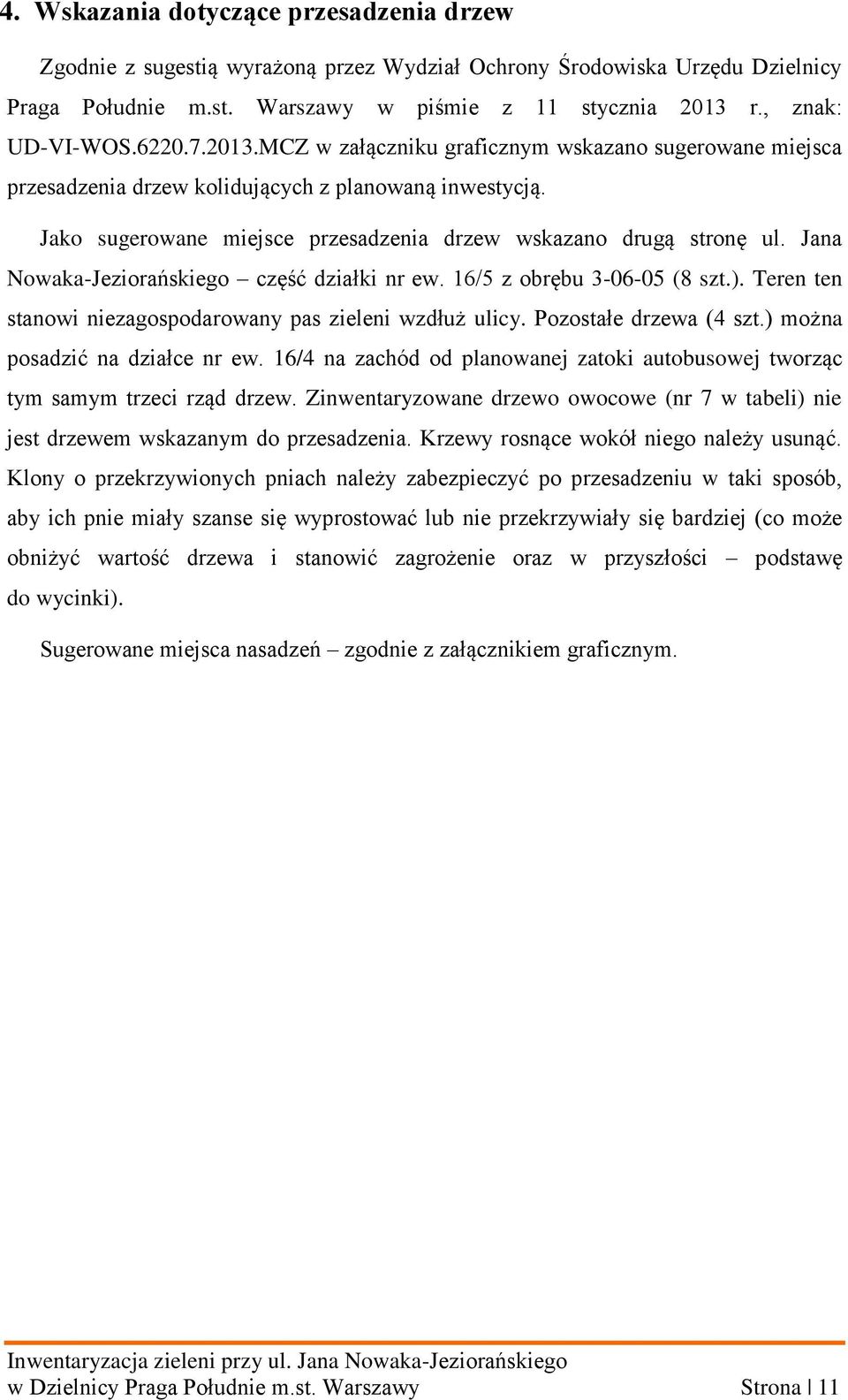 Jana Nowaka-Jeziorańskiego część działki nr ew. 16/5 z obrębu 3-06-05 (8 szt.). Teren ten stanowi niezagospodarowany pas zieleni wzdłuż ulicy. Pozostałe drzewa (4 szt.