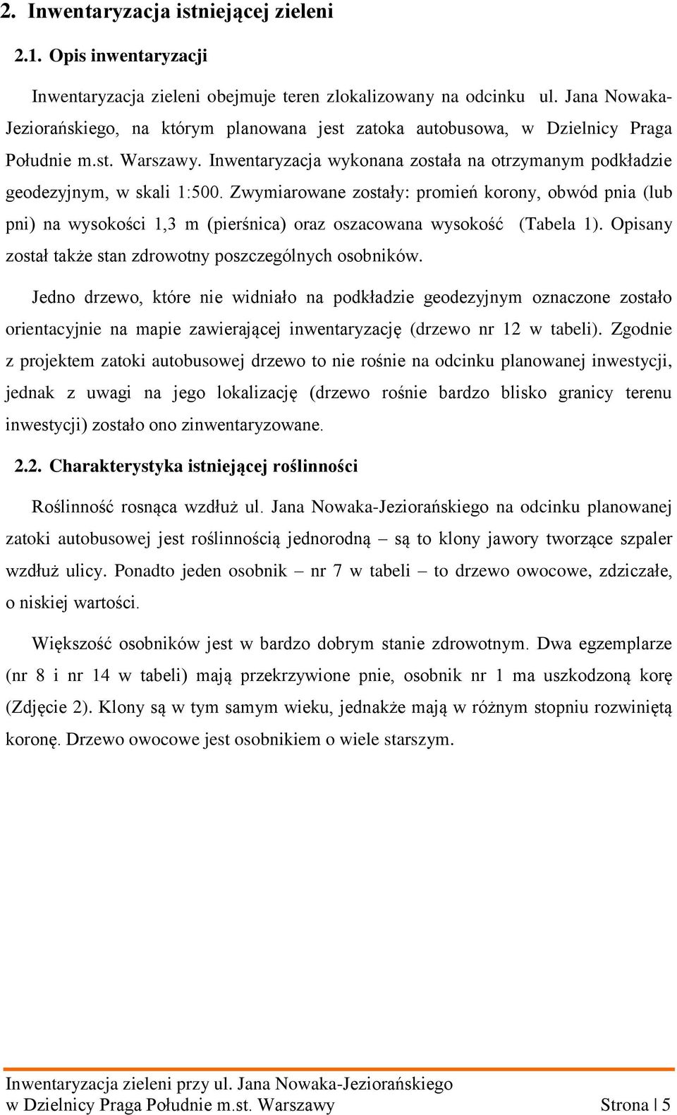 Zwymiarowane zostały: promień korony, obwód pnia (lub pni) na wysokości 1,3 m (pierśnica) oraz oszacowana wysokość (Tabela 1). Opisany został także stan zdrowotny poszczególnych osobników.