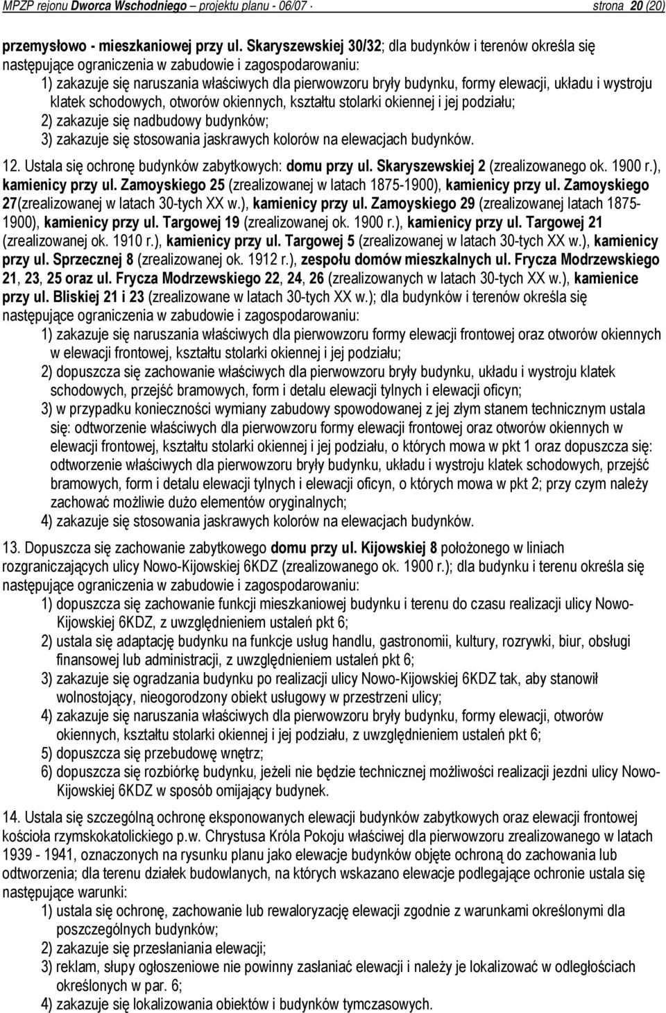 układu i wystroju klatek schodowych, otworów okiennych, kształtu stolarki okiennej i jej podziału; 2) zakazuje się nadbudowy budynków; 3) zakazuje się stosowania jaskrawych kolorów na elewacjach