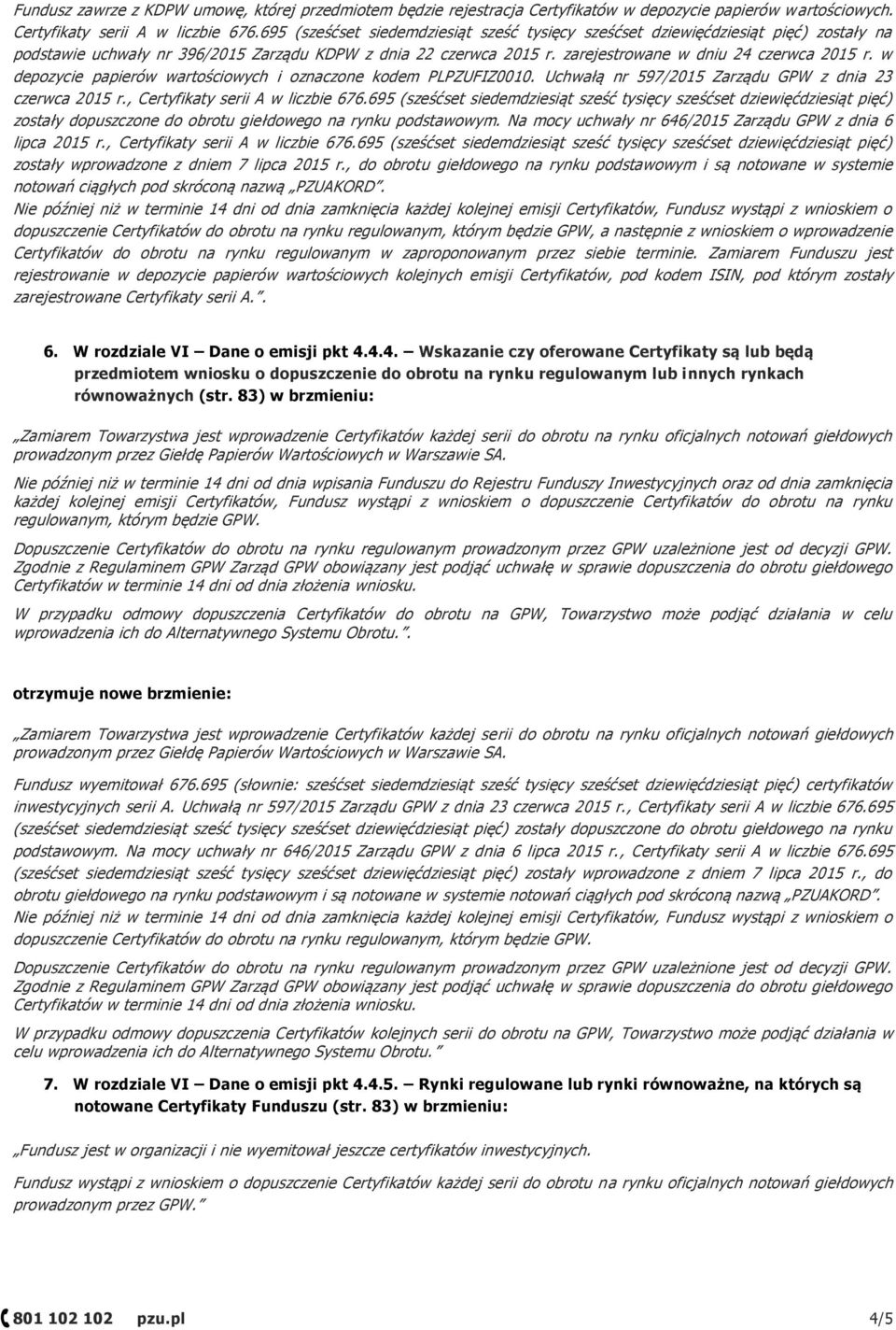 w depozycie papierów wartościowych i oznaczone kodem PLPZUFIZ0010. Uchwałą nr 597/2015 Zarządu GPW z dnia 23 czerwca 2015 r., Certyfikaty serii A w liczbie 676.