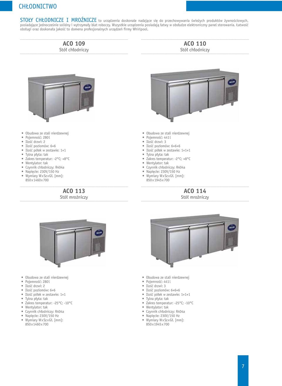ACO 109 Stół chłodniczy ACO 110 Stół chłodniczy Obudowa ze stali nierdzewnej Pojemność: 280 l Ilość drzwi: 2 Ilość poziomów: 6+6 Ilość półek w zestawie: 1+1 Tylna płyta: tak Zakres temperatur: -2 C;