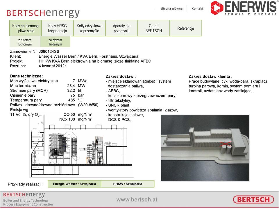 Dane techniczne: Moc wyjściowa elektryczna 7 MWe Moc termiczna 28,4 MW Strumień pary (MCR) 32,2 t/h Ciśnienie pary 75 bar Temperatura pary 485 C Paliwo drewno/drewno rozbiórkowe (W20-W50) Emisja wg