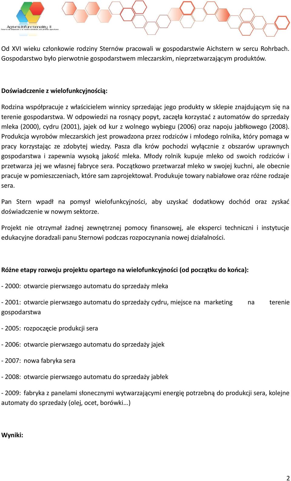 W odpowiedzi na rosnący popyt, zaczęła korzystać z automatów do sprzedaży mleka (2000), cydru (2001), jajek od kur z wolnego wybiegu (2006) oraz napoju jabłkowego (2008).
