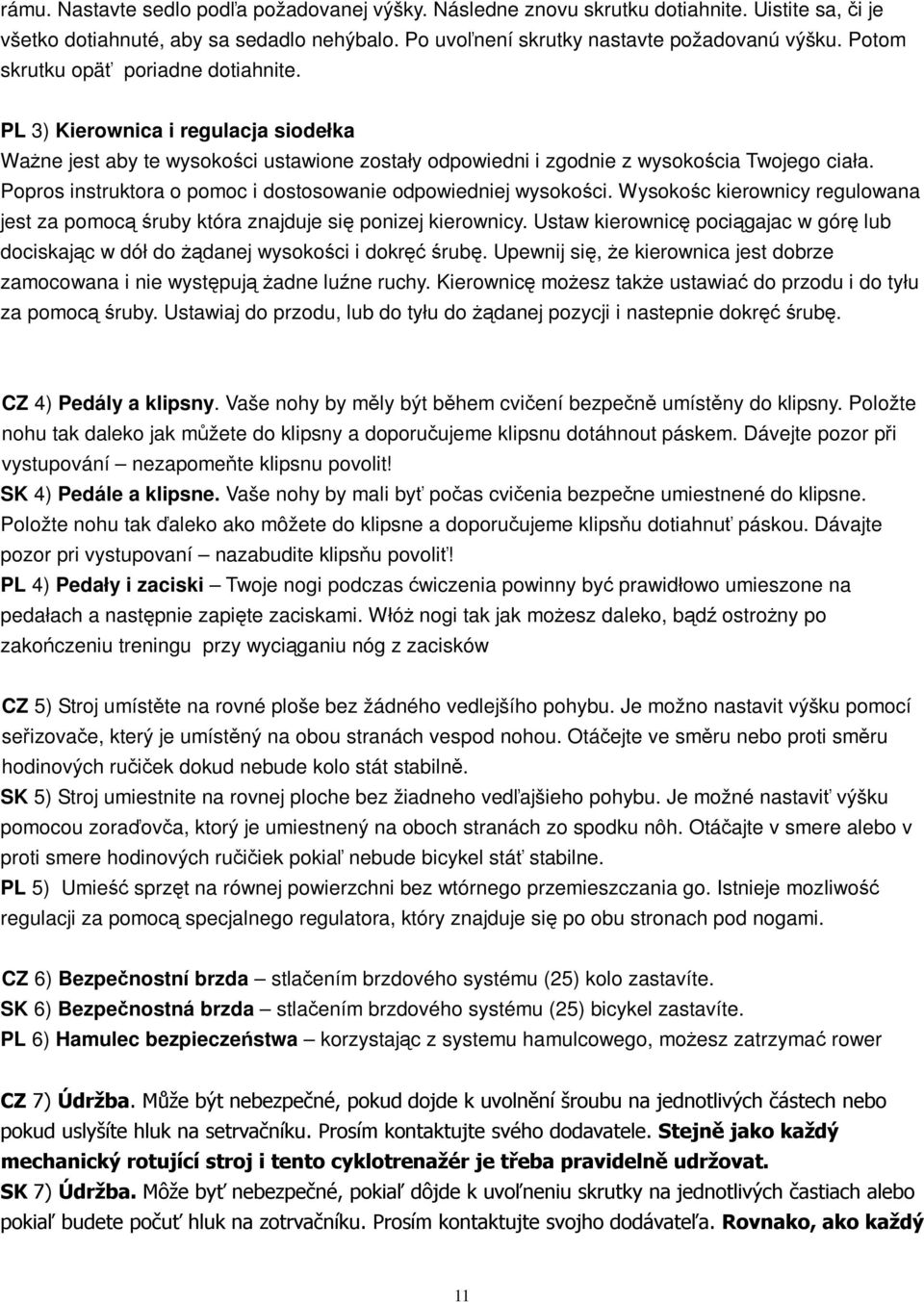 Popros instruktora o pomoc i dostosowanie odpowiedniej wysokoci. Wysokoc kierownicy regulowana jest za pomoc ruby która znajduje si ponizej kierownicy.