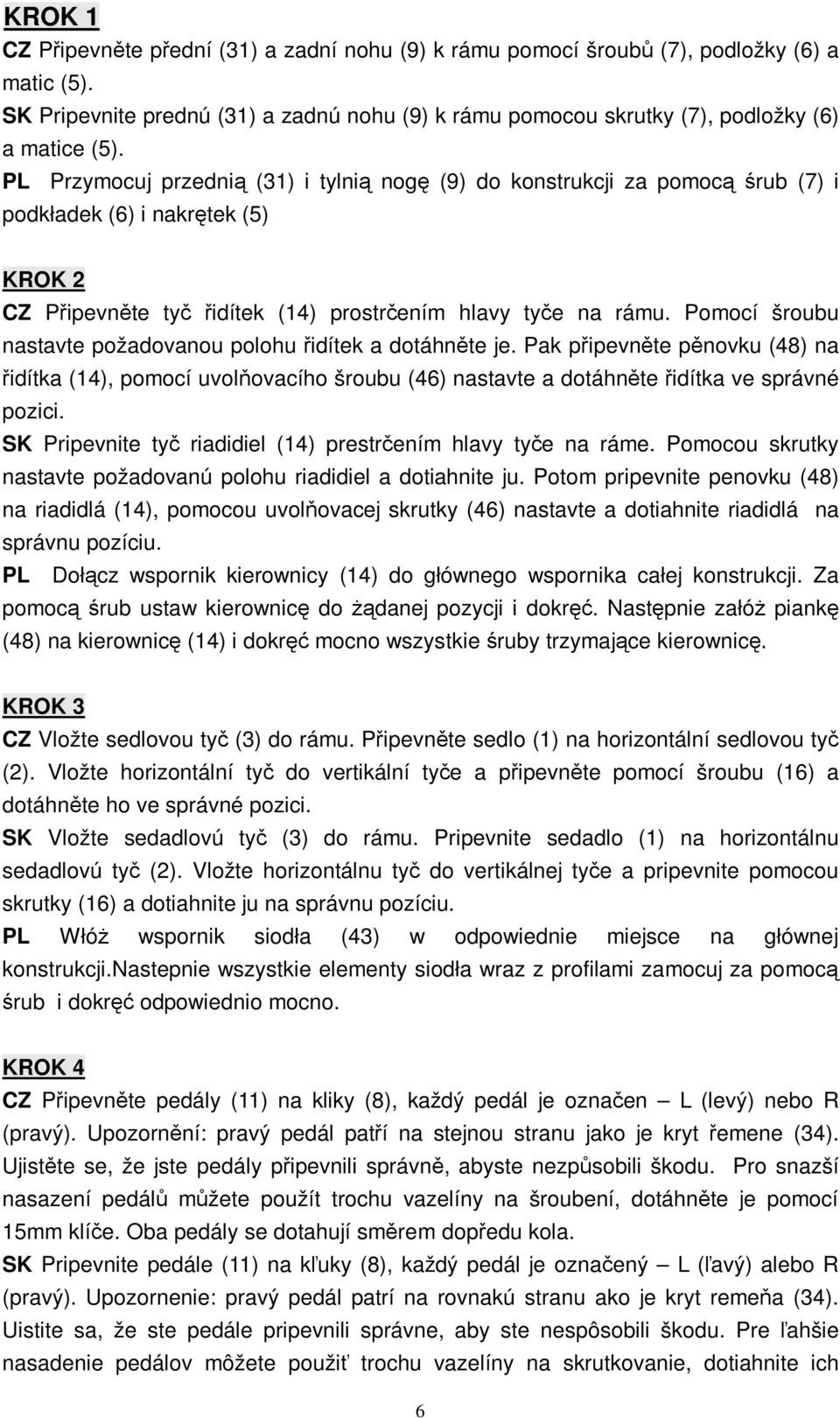 Pomocí šroubu nastavte požadovanou polohu idítek a dotáhnte je. Pak pipevnte pnovku (48) na idítka (14), pomocí uvolovacího šroubu (46) nastavte a dotáhnte idítka ve správné pozici.