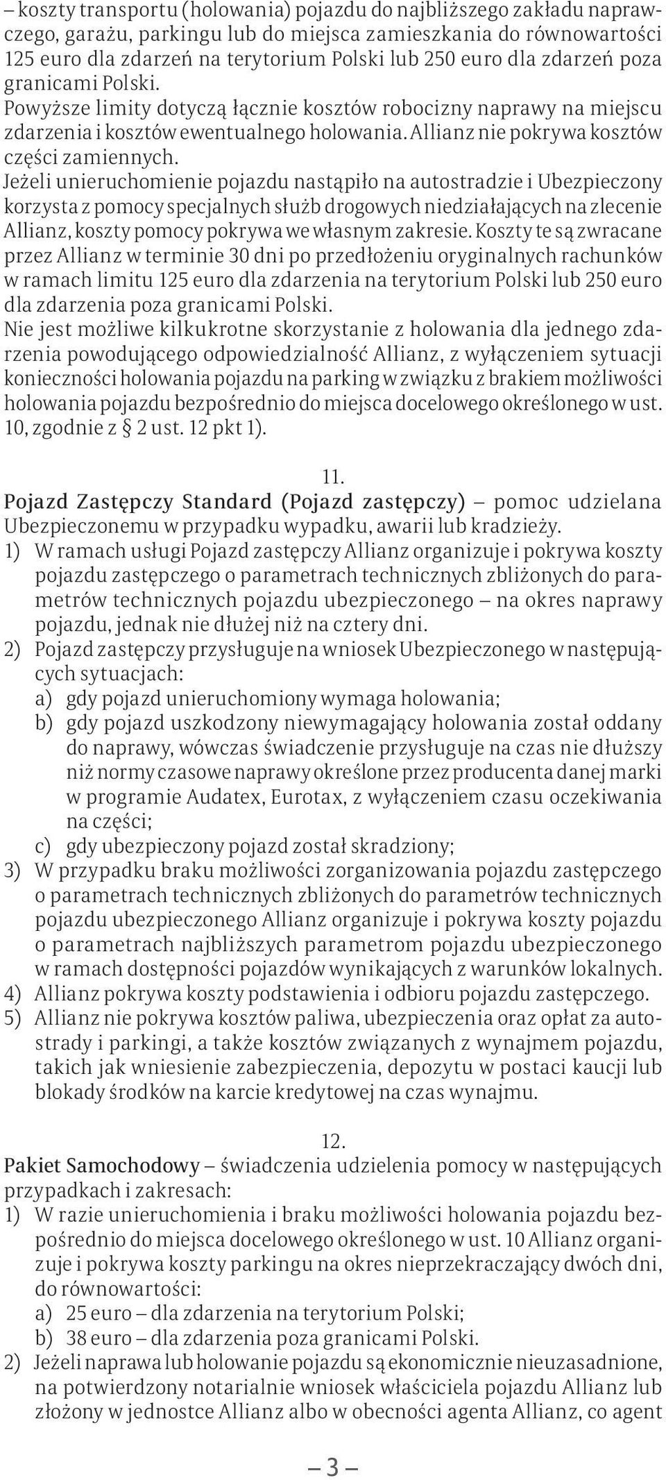 Jeżeli unieruchomienie pojazdu nastąpiło na autostradzie i Ubezpieczony korzysta z pomocy specjalnych służb drogowych niedziałających na zlecenie Allianz, koszty pomocy pokrywa we własnym zakresie.