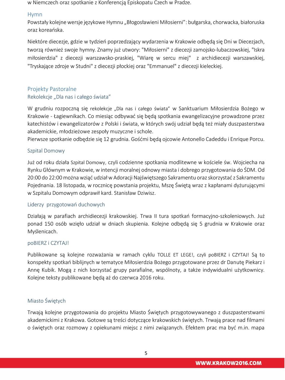 Znamy już utwory: "Miłosierni" z diecezji zamojsko-lubaczowskiej, "Iskra miłosierdzia" z diecezji warszawsko-praskiej, "Wiarę w sercu miej" z archidiecezji warszawskiej, "Tryskające zdroje w Studni"
