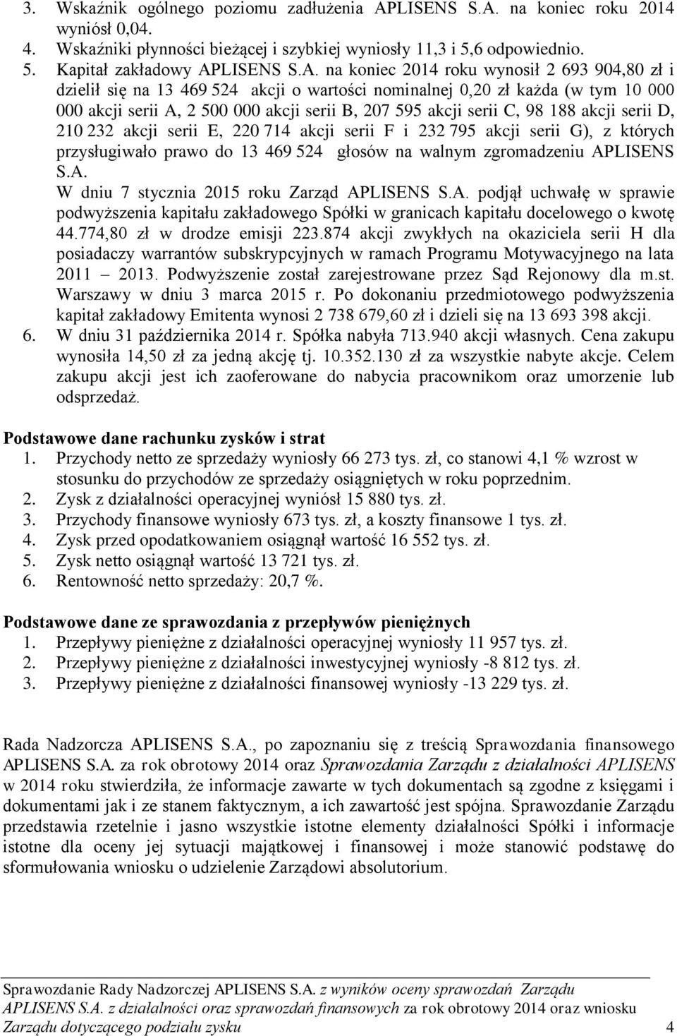 na koniec roku 2014 wyniósł 0,04. 4. Wskaźniki płynności bieżącej i szybkiej wyniosły 11,3 i 5,