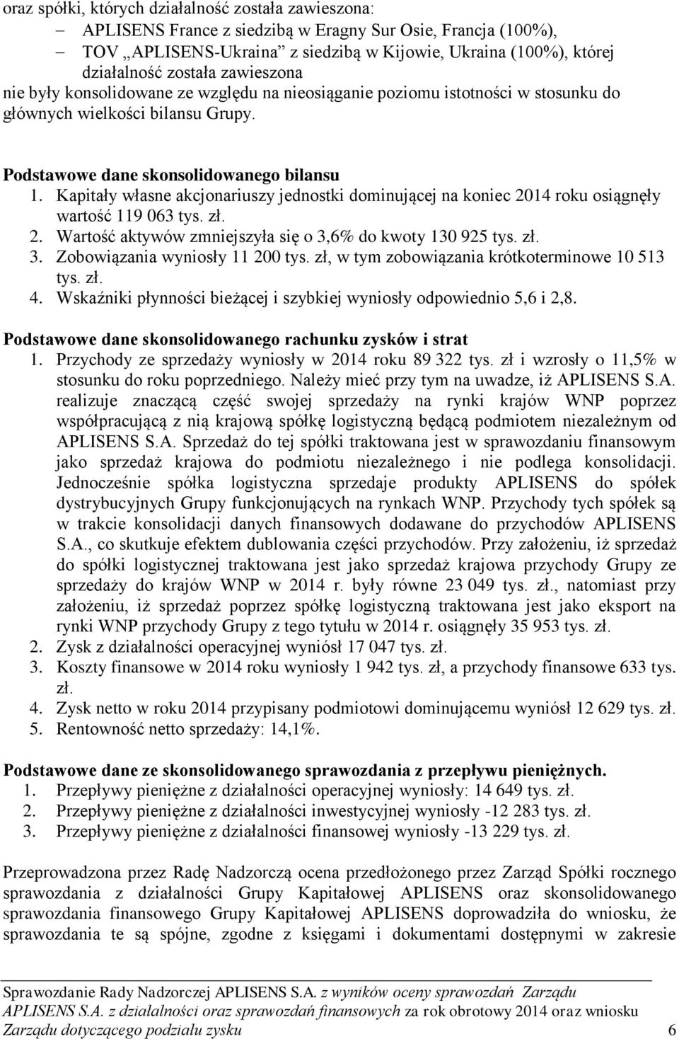 Kapitały własne akcjonariuszy jednostki dominującej na koniec 2014 roku osiągnęły wartość 119 063 tys. zł. 2. Wartość aktywów zmniejszyła się o 3,6% do kwoty 130 925 tys. zł. 3. Zobowiązania wyniosły 11 200 tys.