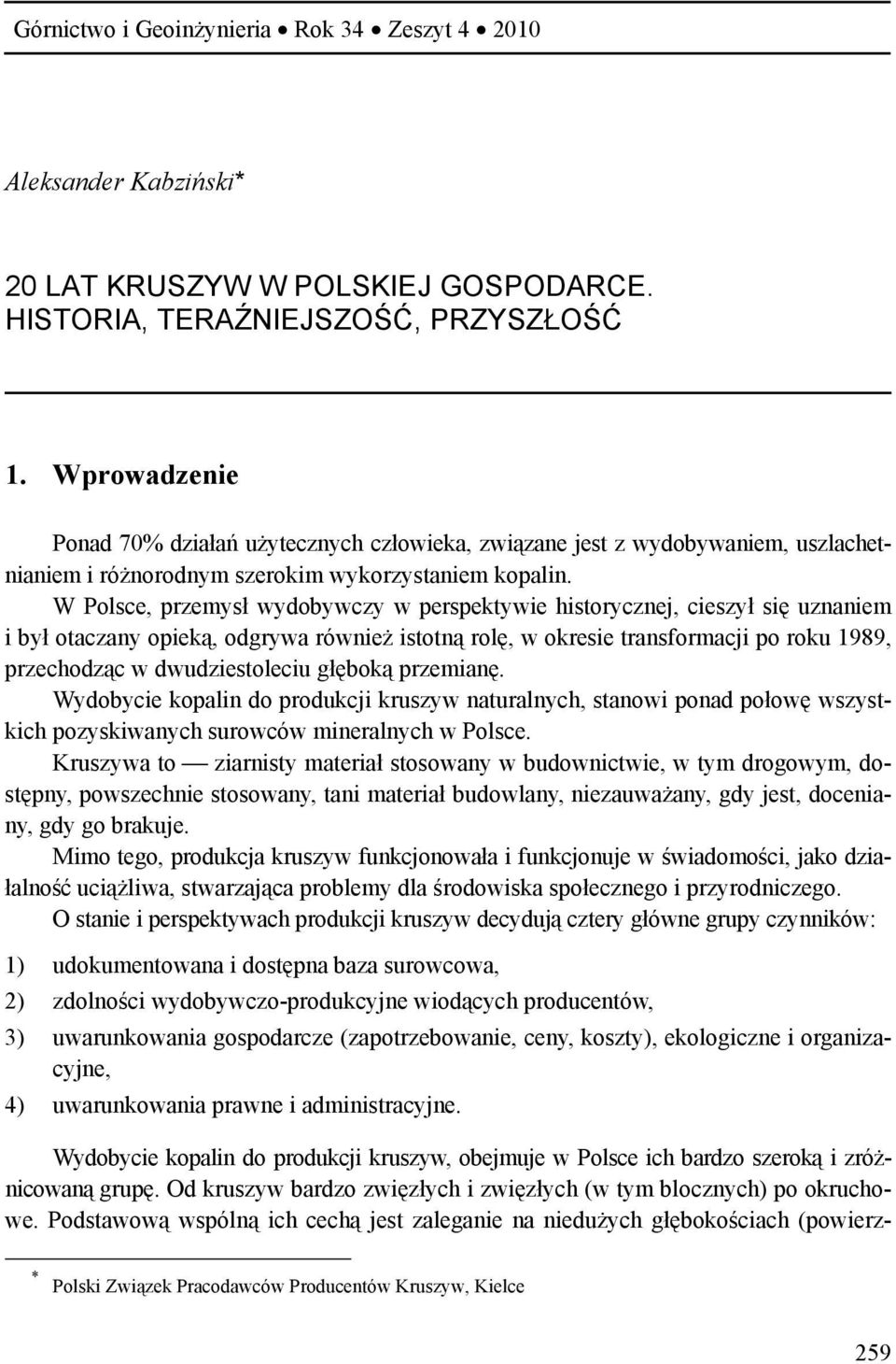 W Polsce, przemysł wydobywczy w perspektywie historycznej, cieszył się uznaniem i był otaczany opieką, odgrywa również istotną rolę, w okresie transformacji po roku 1989, przechodząc w